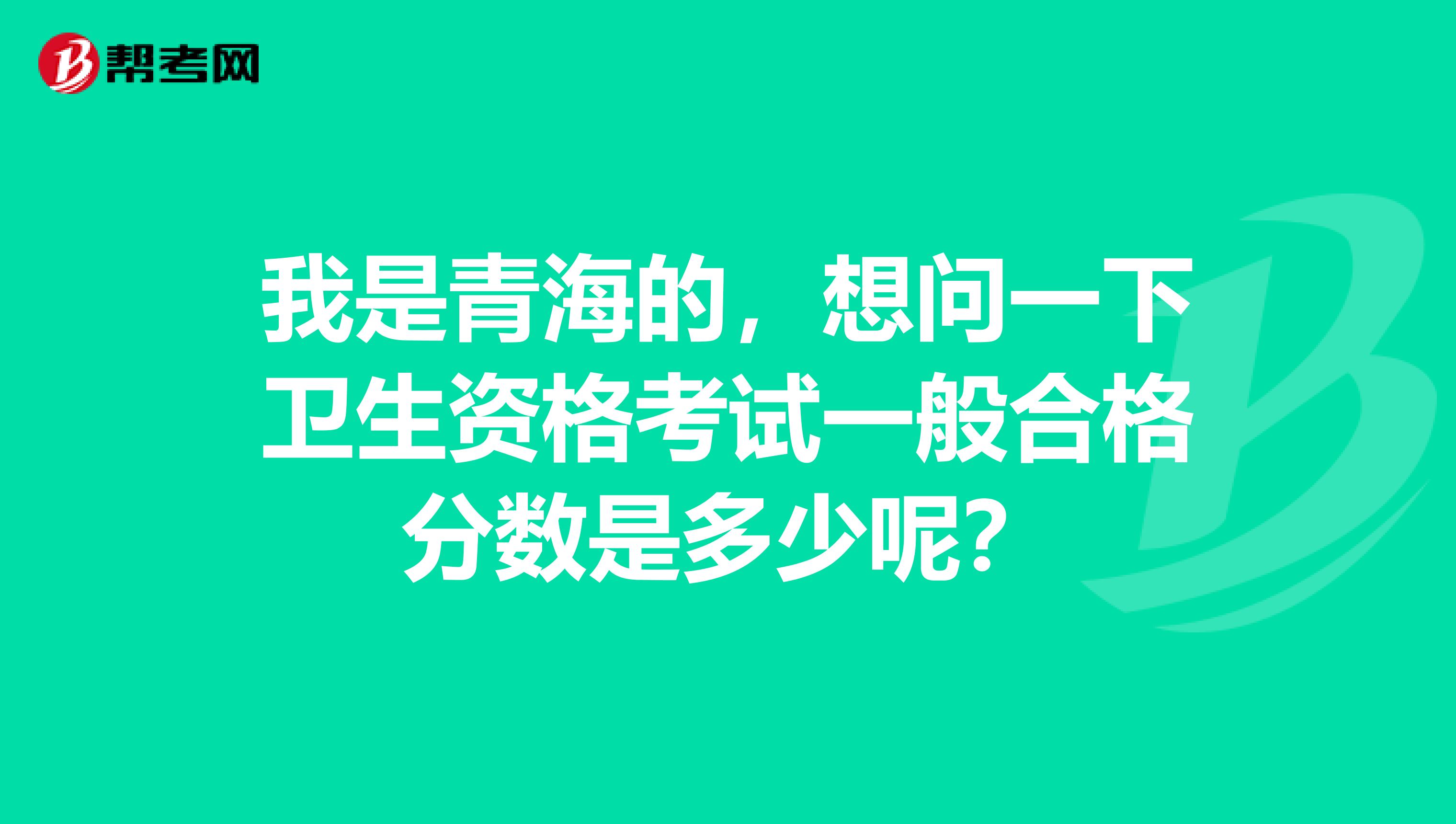 我是青海的，想问一下卫生资格考试一般合格分数是多少呢？