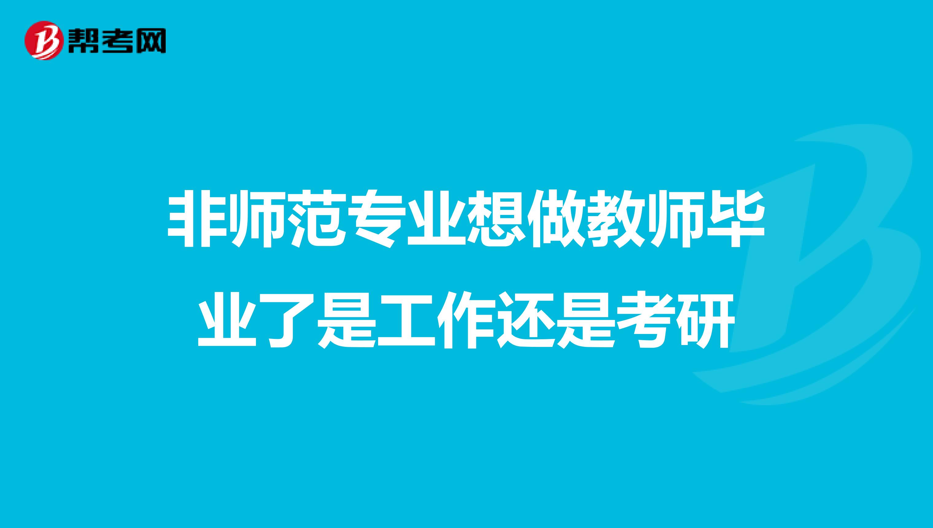 非师范专业想做教师毕业了是工作还是考研