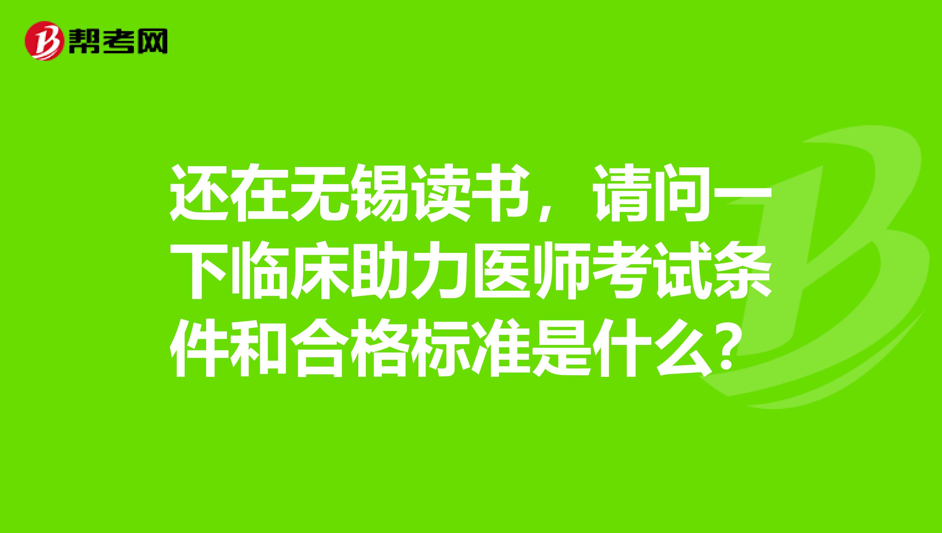 还在无锡读书，请问一下临床助力医师考试条件和合格标准是什么？