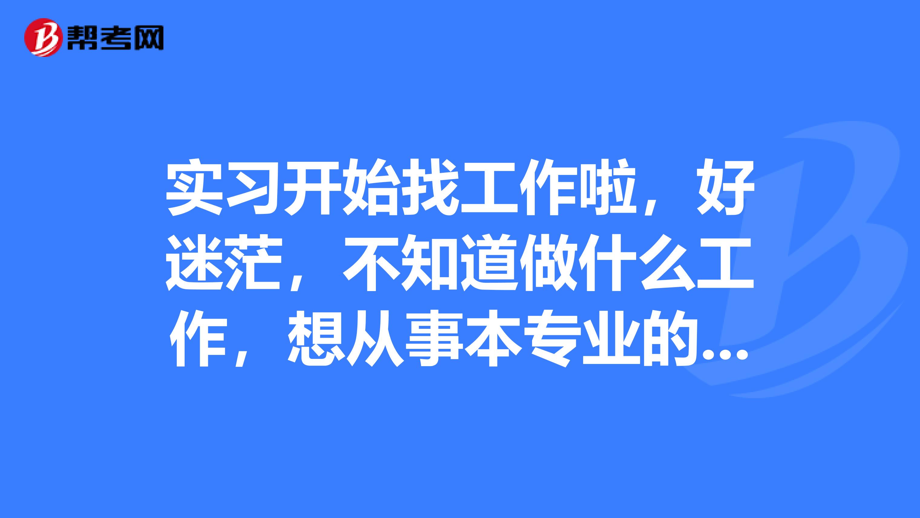 实习开始找工作啦,好迷茫,不知道做什么工作,想从事本专业的计算机