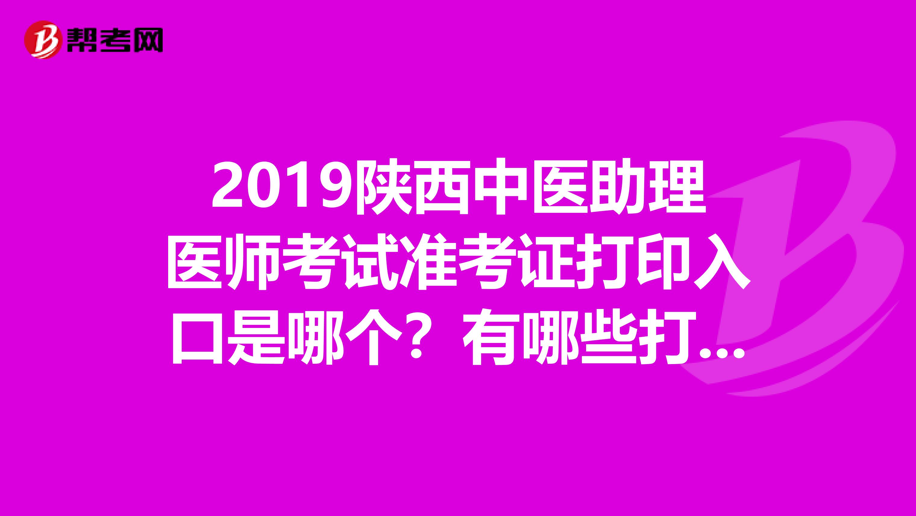 2019陕西中医助理医师考试准考证打印入口是哪个?有哪些打印要求?