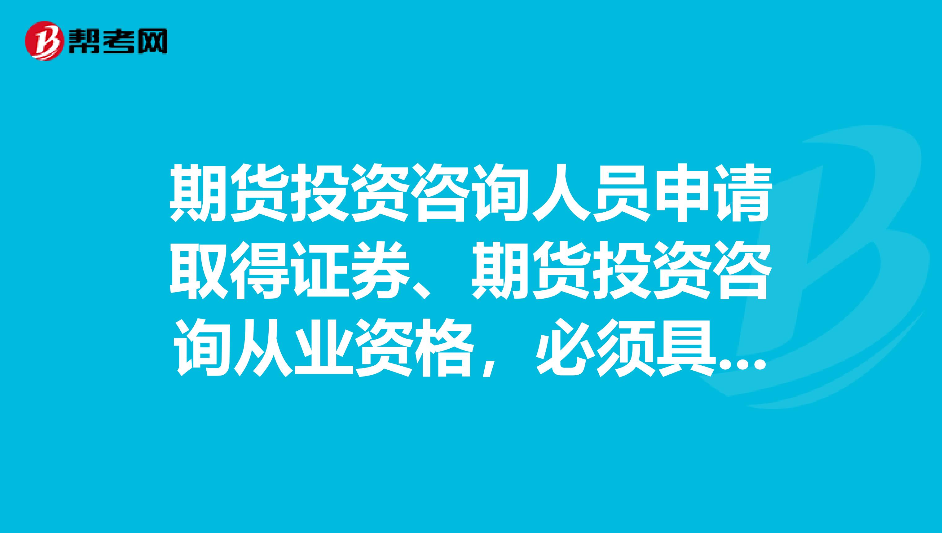 期货投资咨询人员申请取得证券、期货投资咨询从业资格,必须具备的条件有哪些?