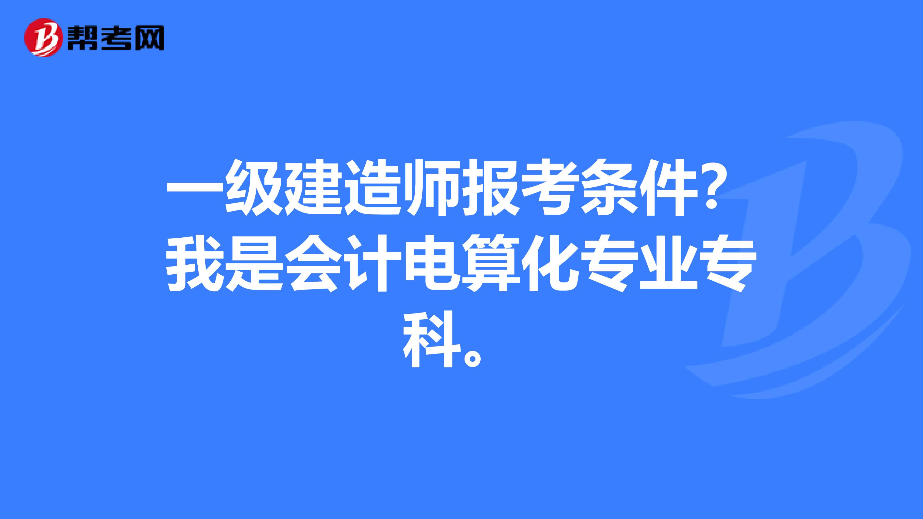 一级建造师报考条件？我是会计电算化专业专科。