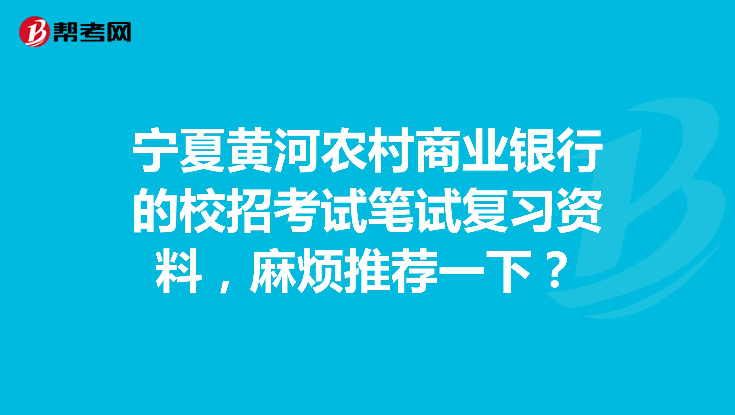 宁夏黄河农村商业银行的校招考试笔试复习资料,麻烦推荐一下?