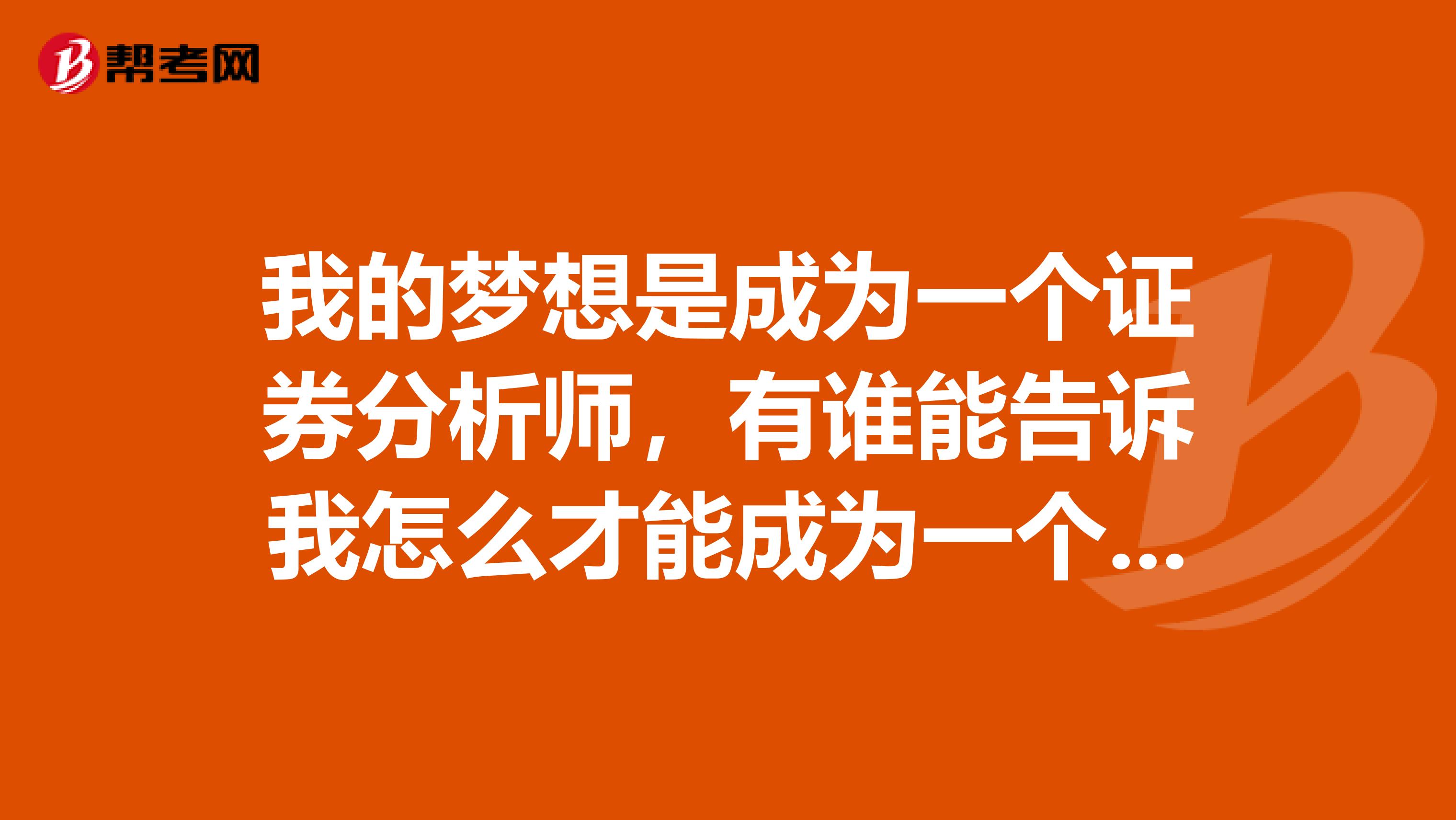 我的梦想是成为一个证券分析师，有谁能告诉我怎么才能成为一个证券分析师吗？