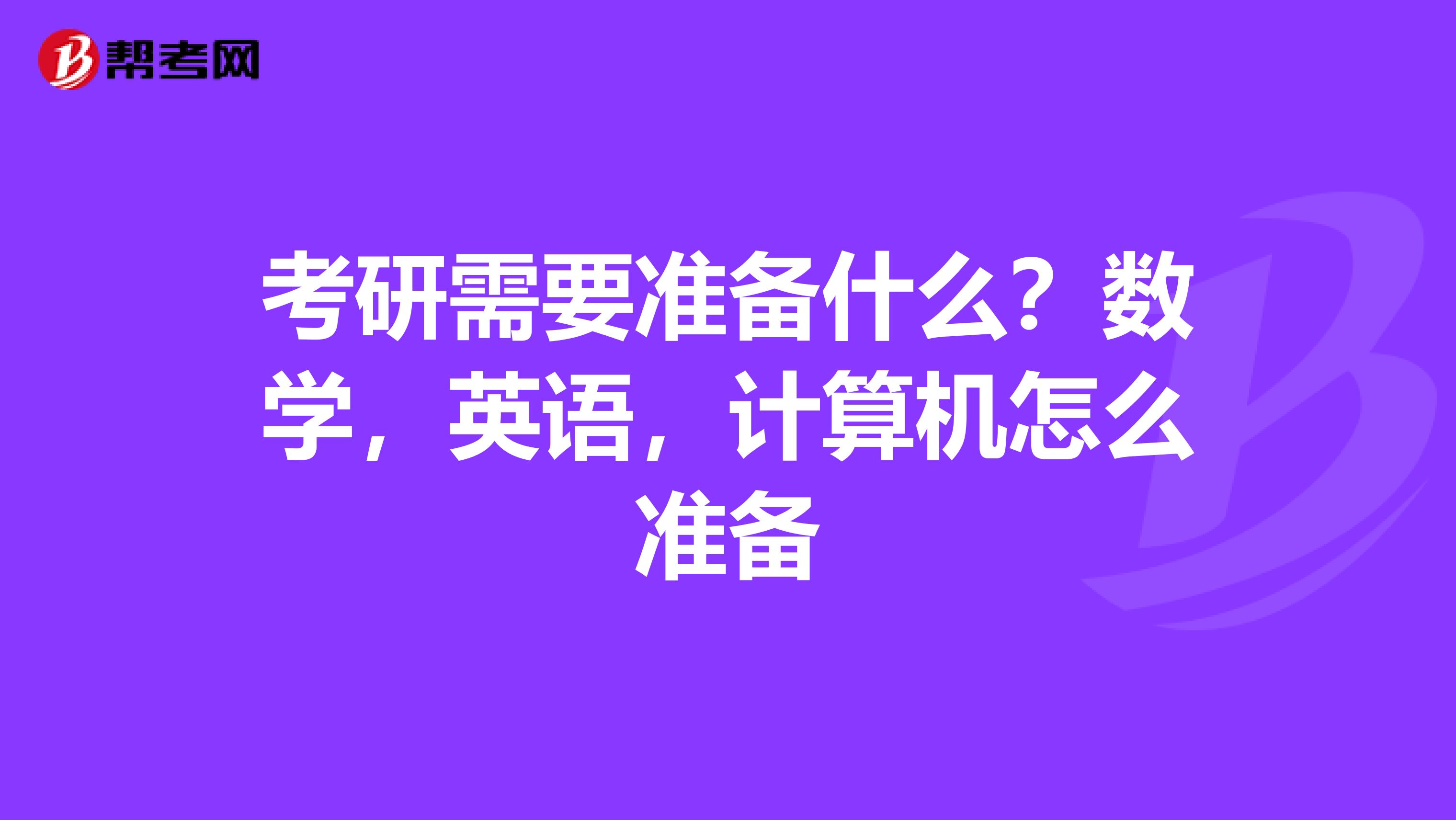 考研需要准备什么？数学，英语，计算机怎么准备