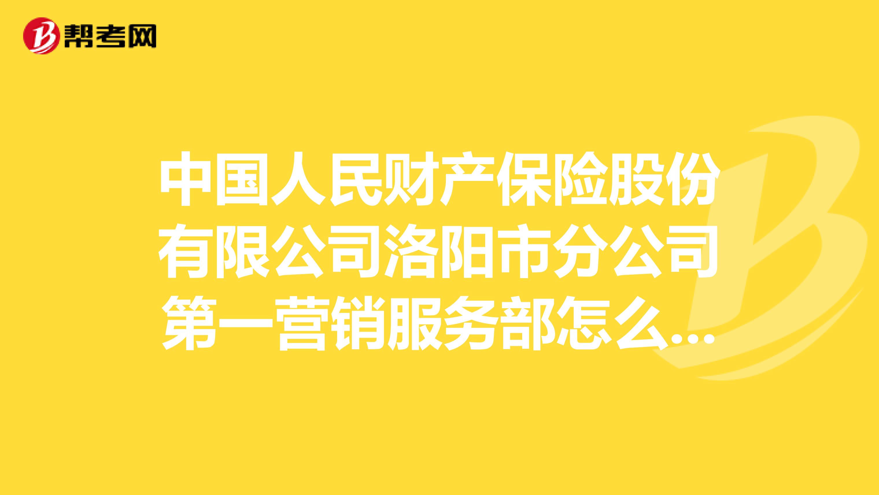 中国人民财产保险股份有限公司洛阳市分公司第一营销服务部怎么样？