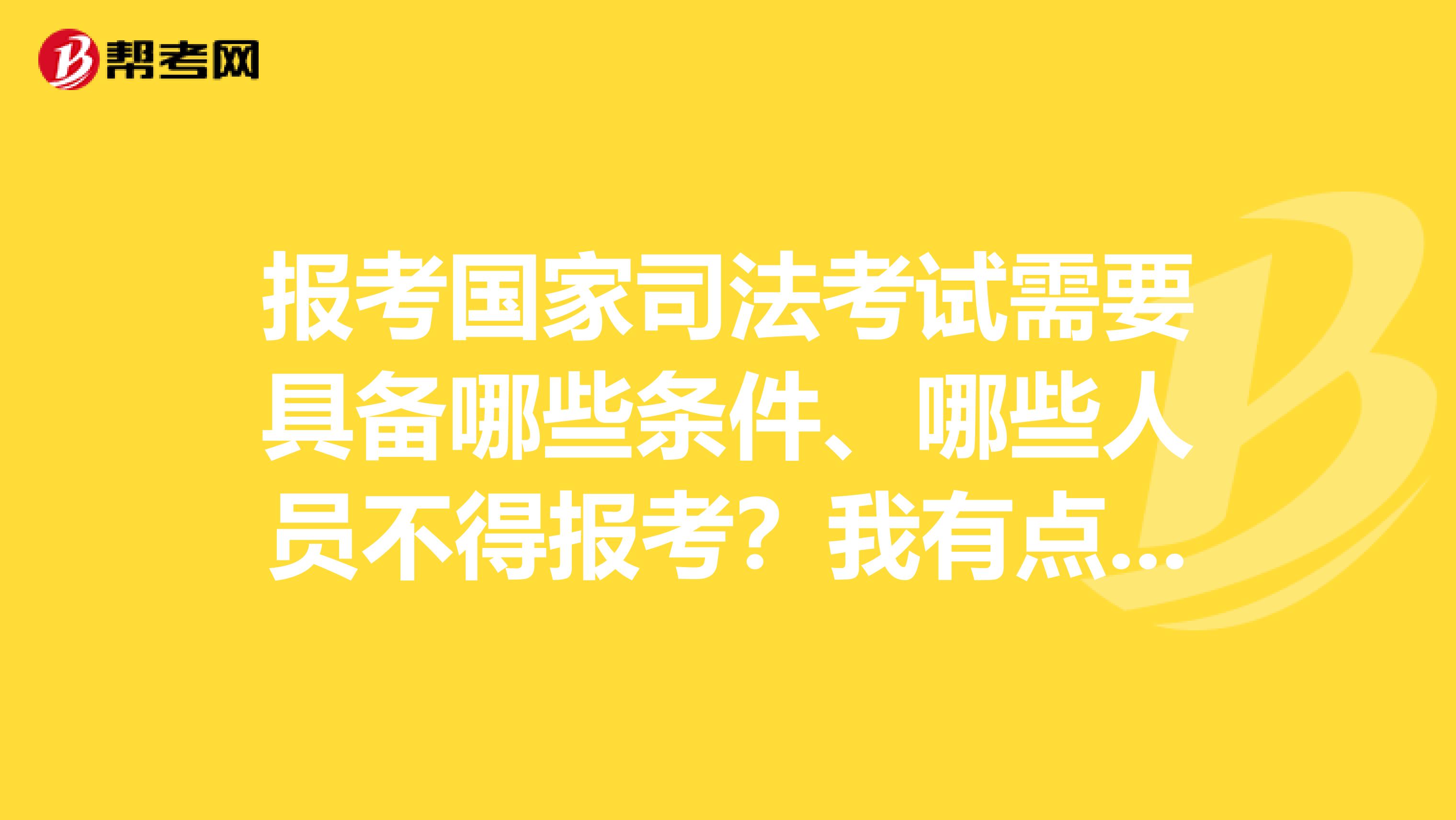 报考国家司法考试需要具备哪些条件、哪些人员不得报考？我有点疑惑