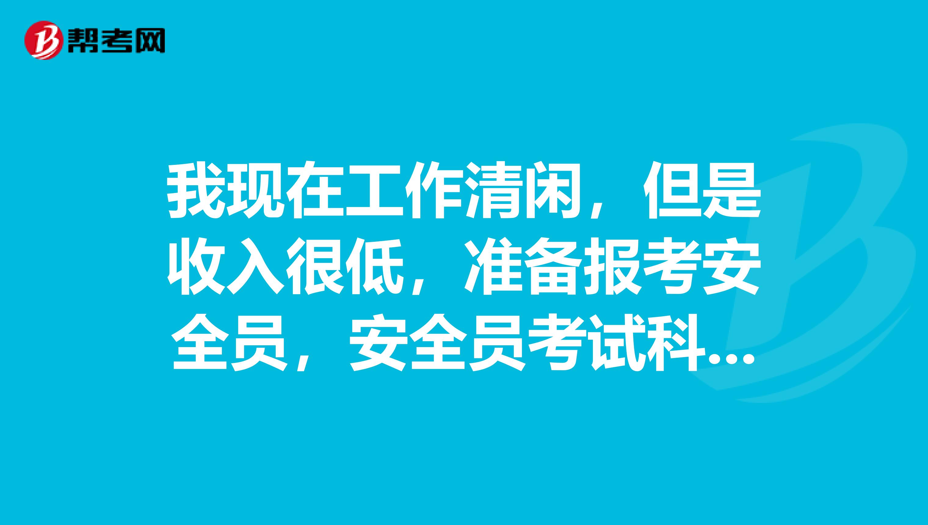 我现在工作清闲,但是收入很低,准备报考安全员,安全员考试科目是什么?