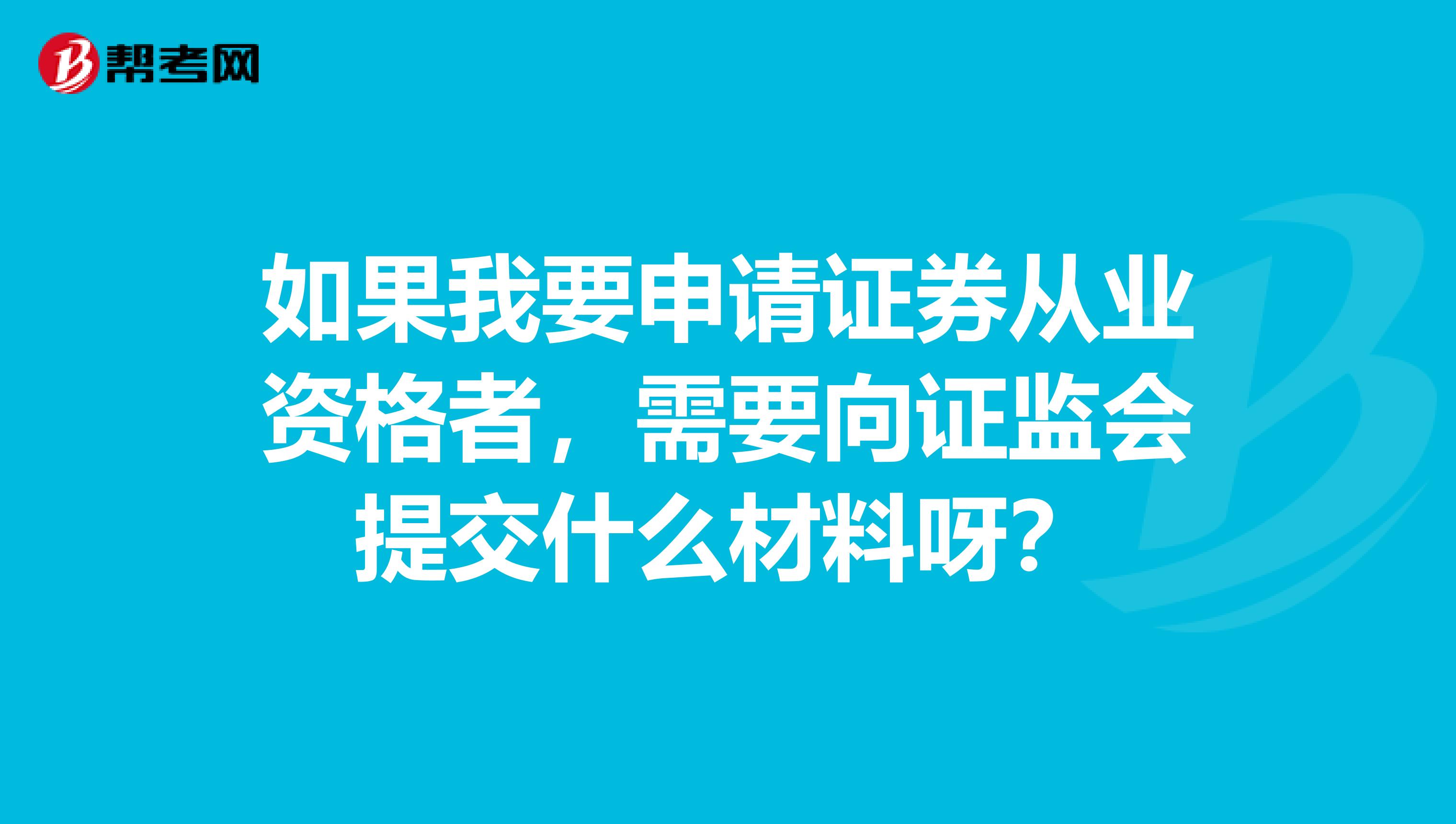 如果我要申请证券从业资格者，需要向证监会提交什么材料呀？