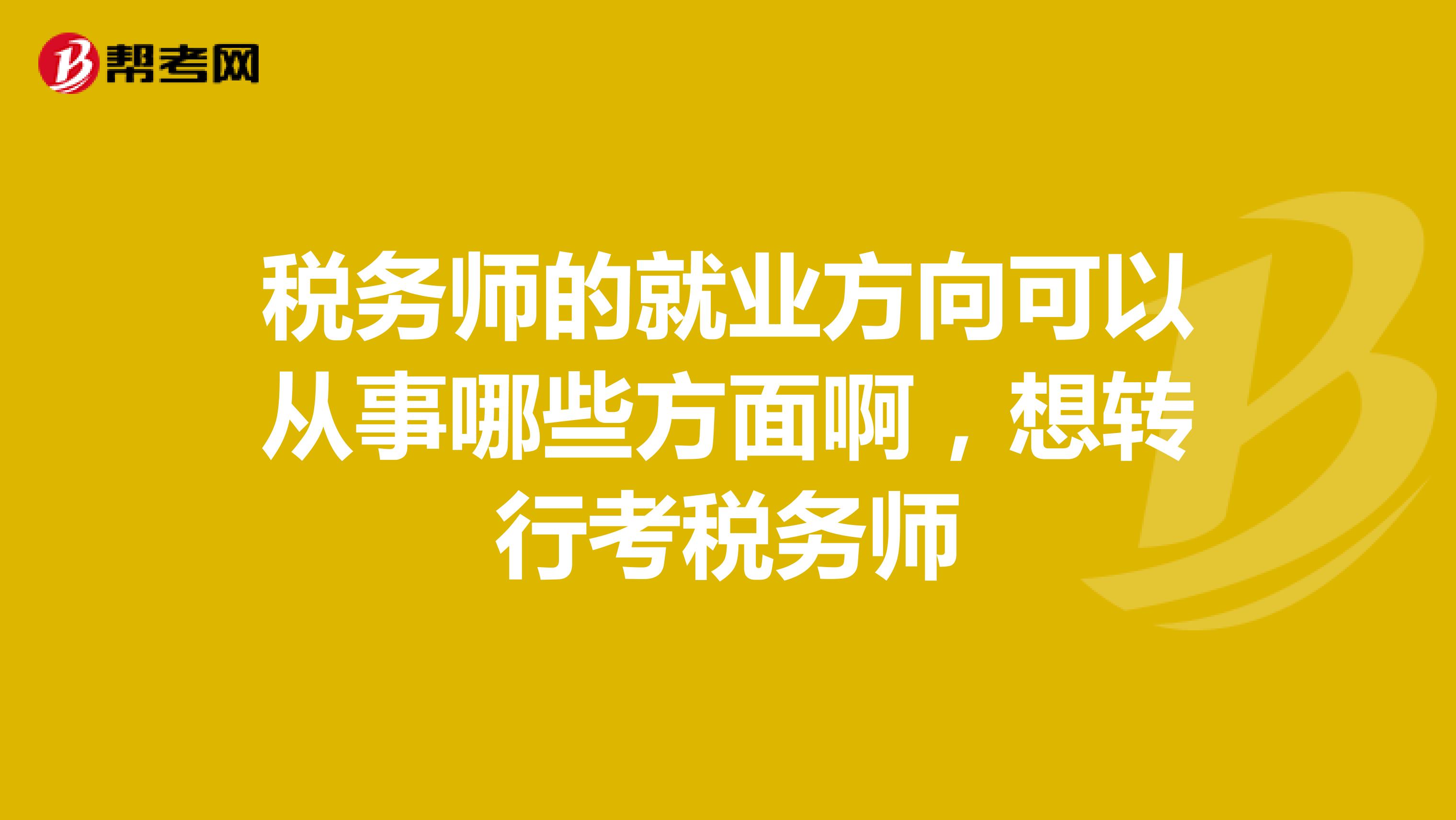 税务师的就业方向可以从事哪些方面啊,想转行考税务师