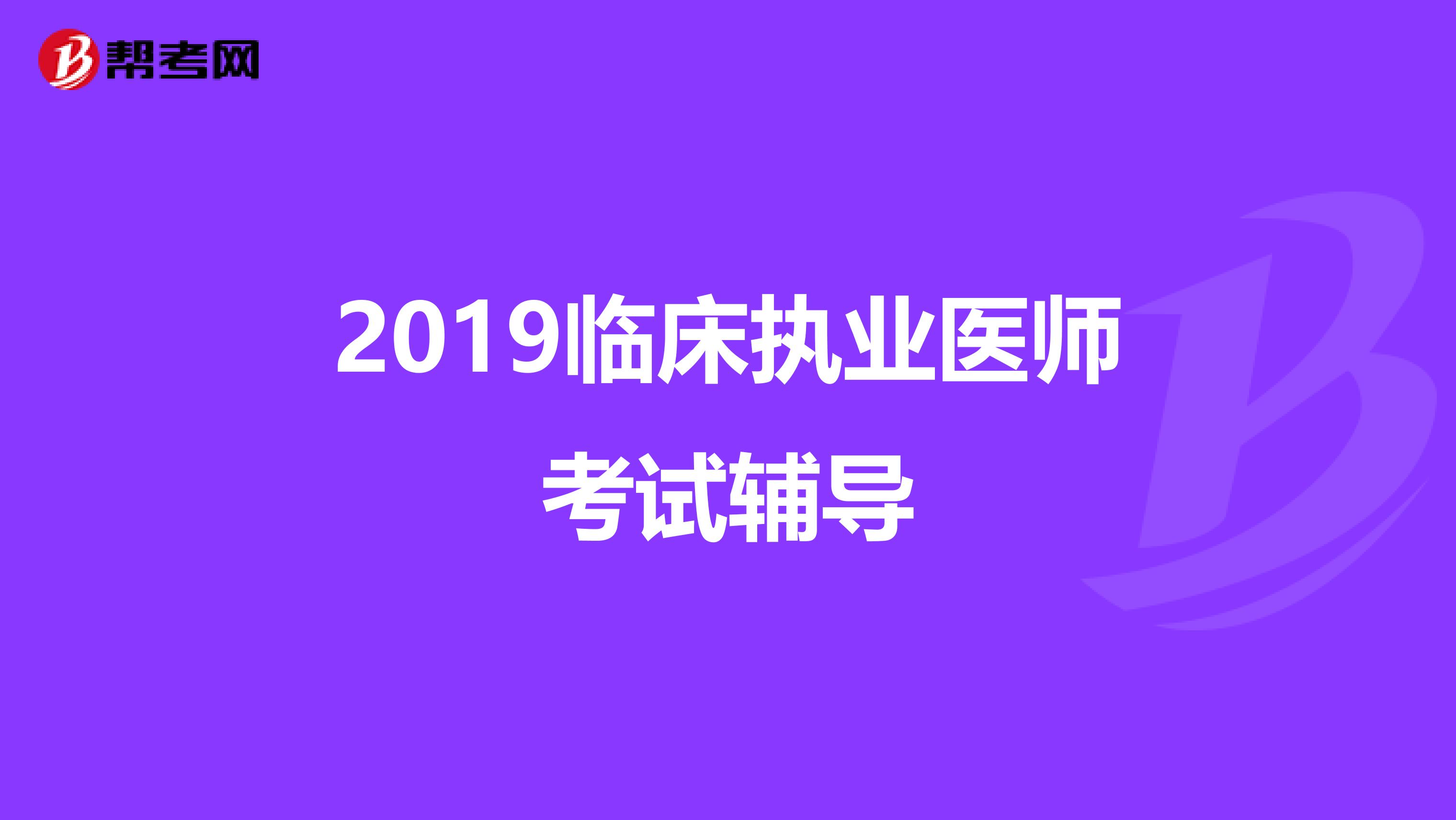 2019臨床執(zhí)業(yè)醫(yī)師考試輔導