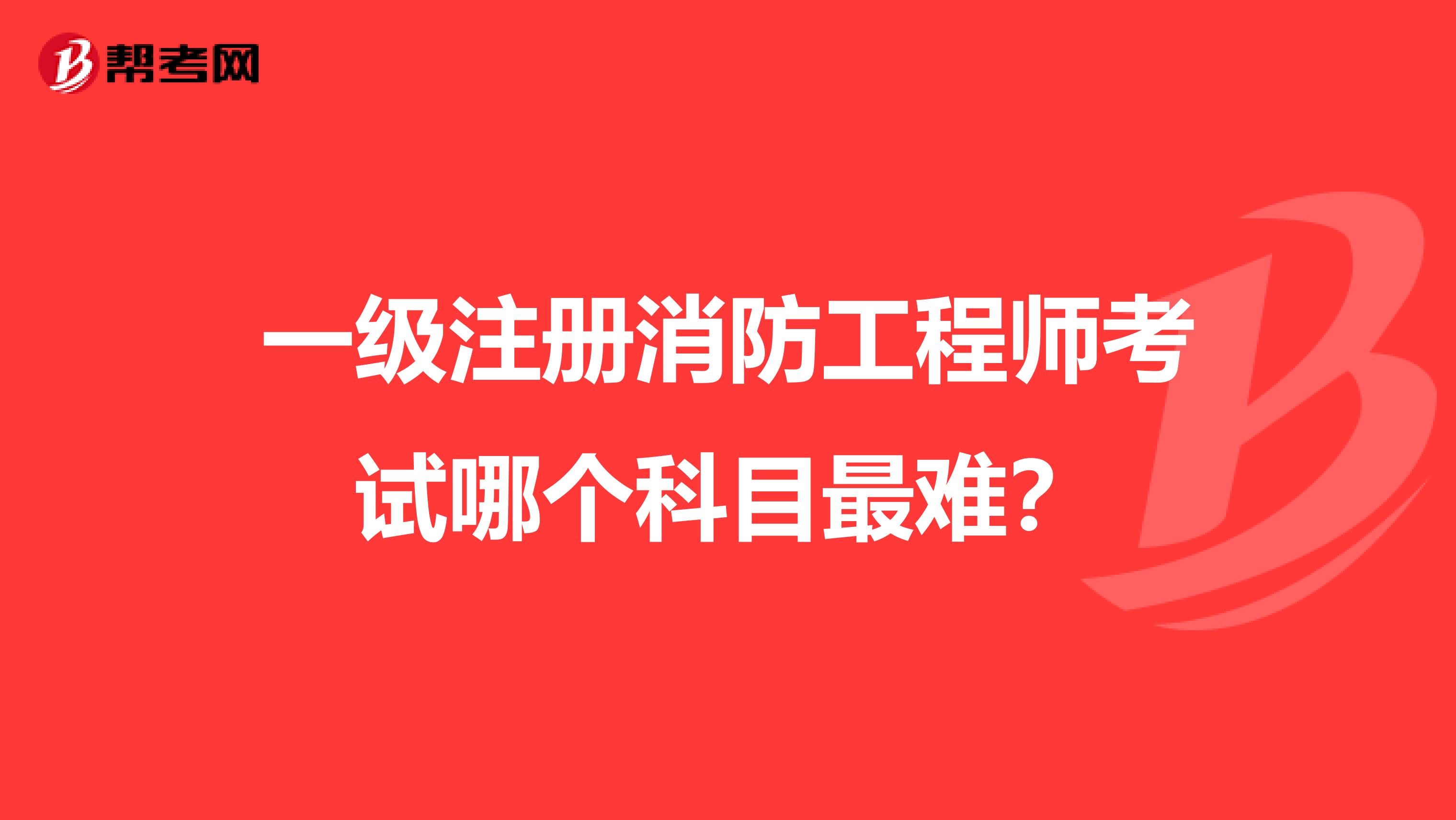 一級(jí)注冊(cè)消防工程師考試哪個(gè)科目最難？