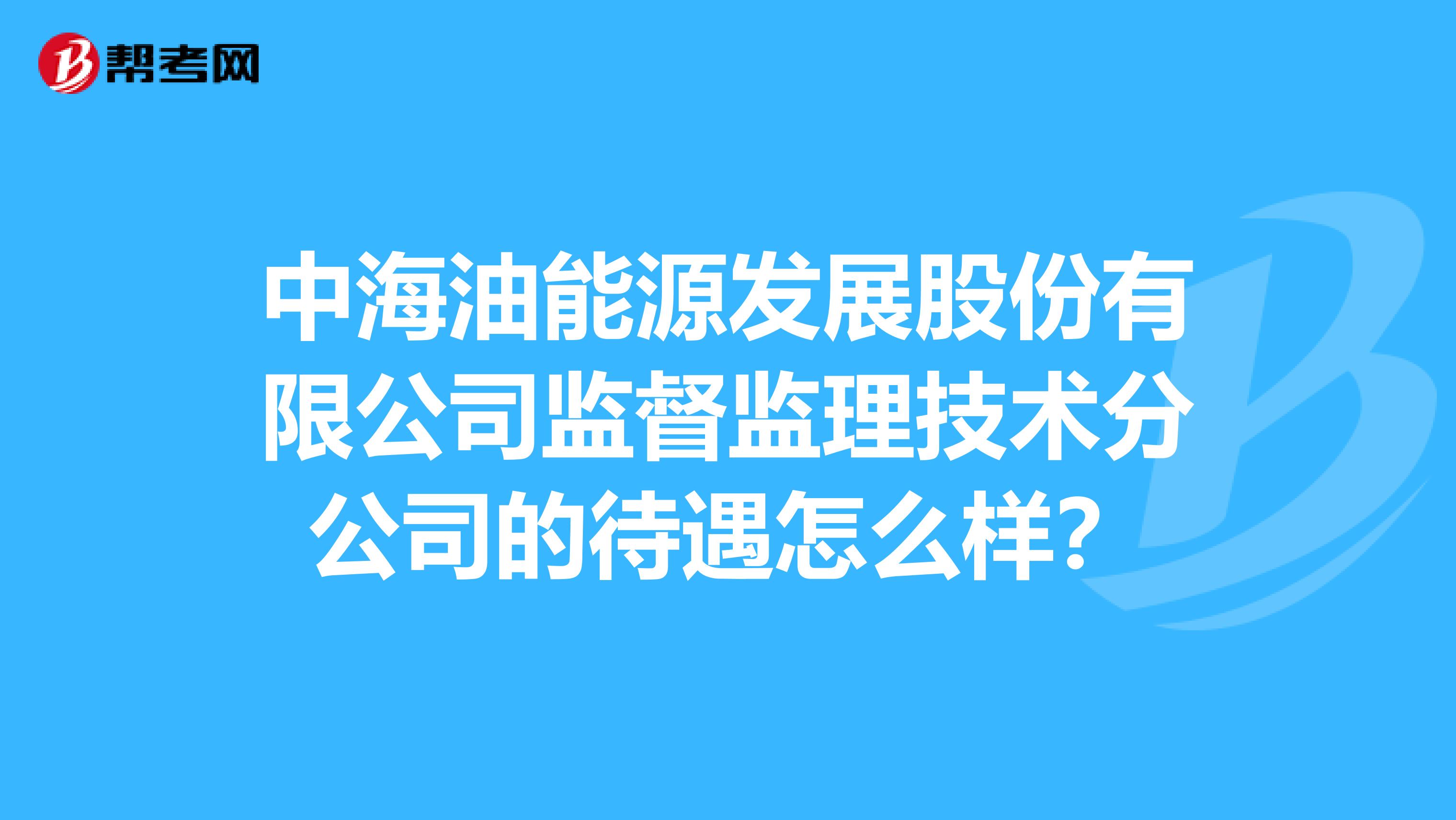中海油能源发展股份有限公司监督监理技术分公司的待遇怎么样？