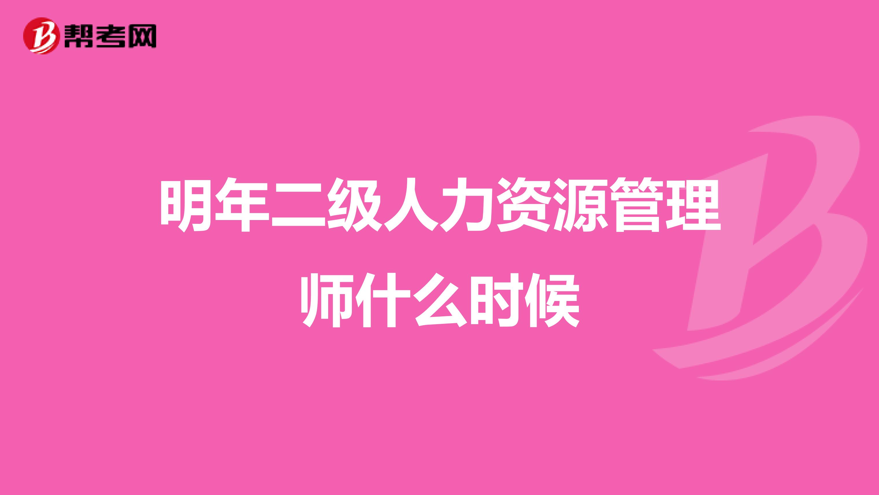明年二级人力资源管理师什么时候