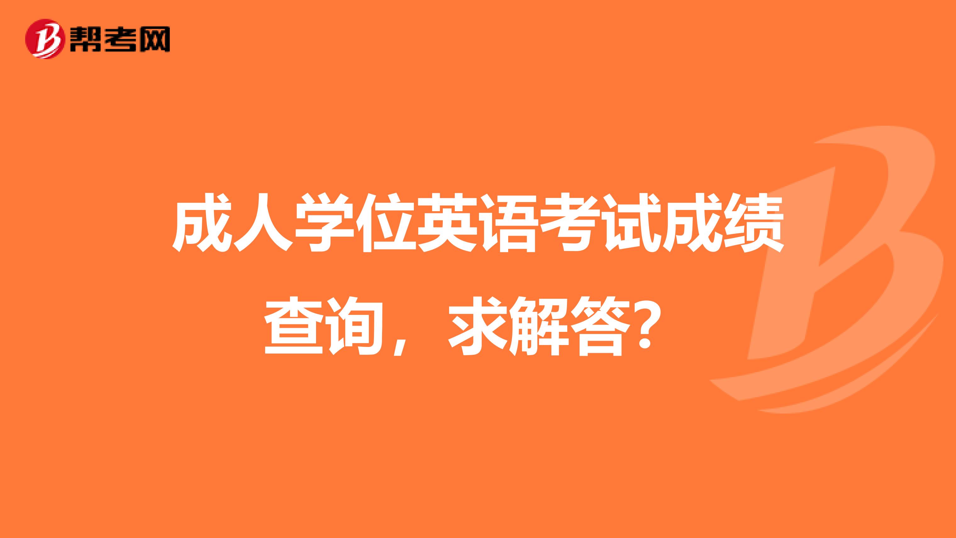 成人学位英语考试成绩查询,求解答?