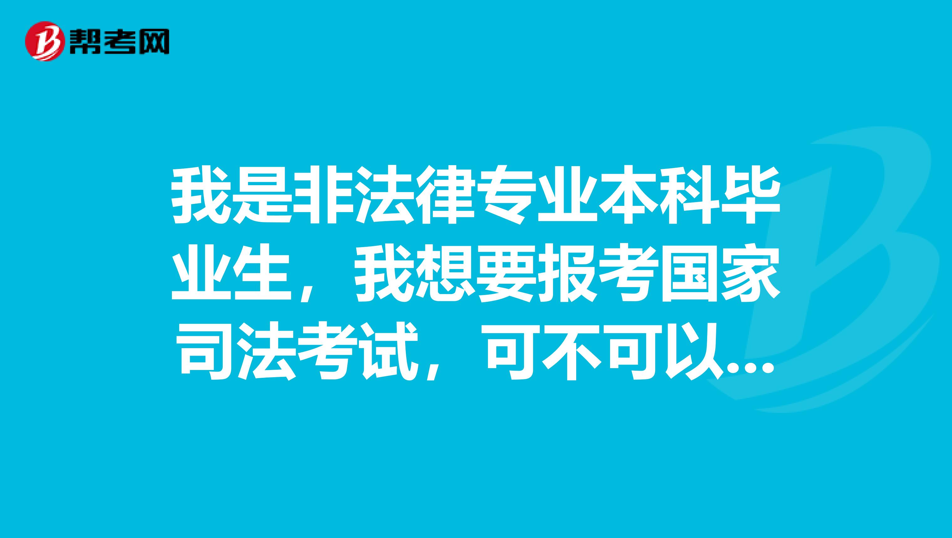 我是非法律专业本科毕业生,我想要报考国家司法考试,可不可以,如果可以,需要哪些要求?