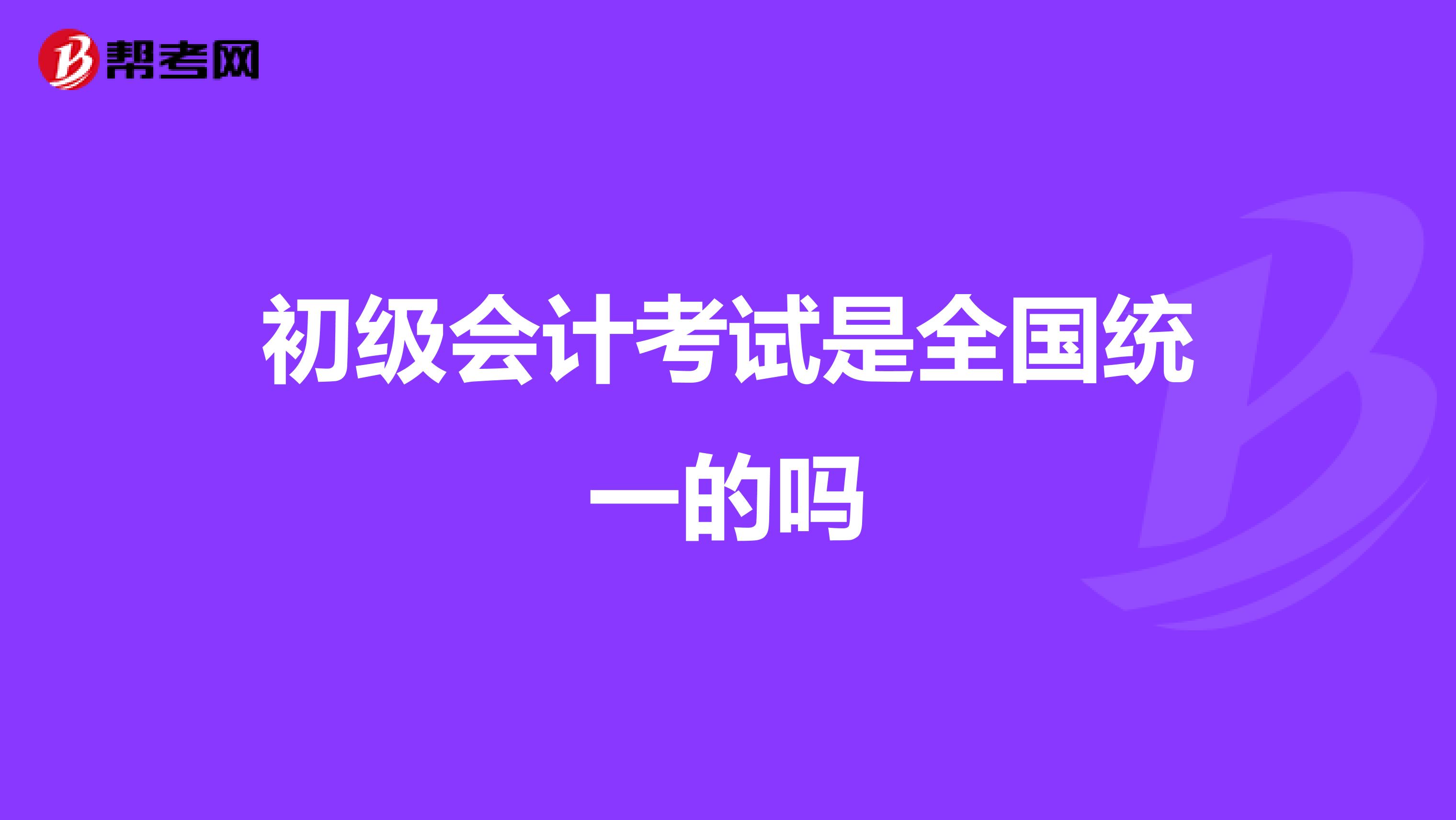 初级会计考试是全国统一的吗