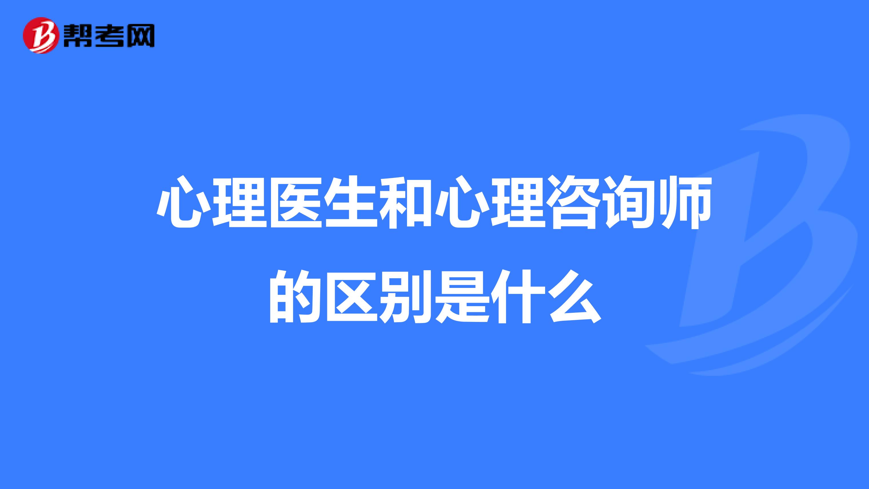 心理医生和心理咨询师的区别是什么