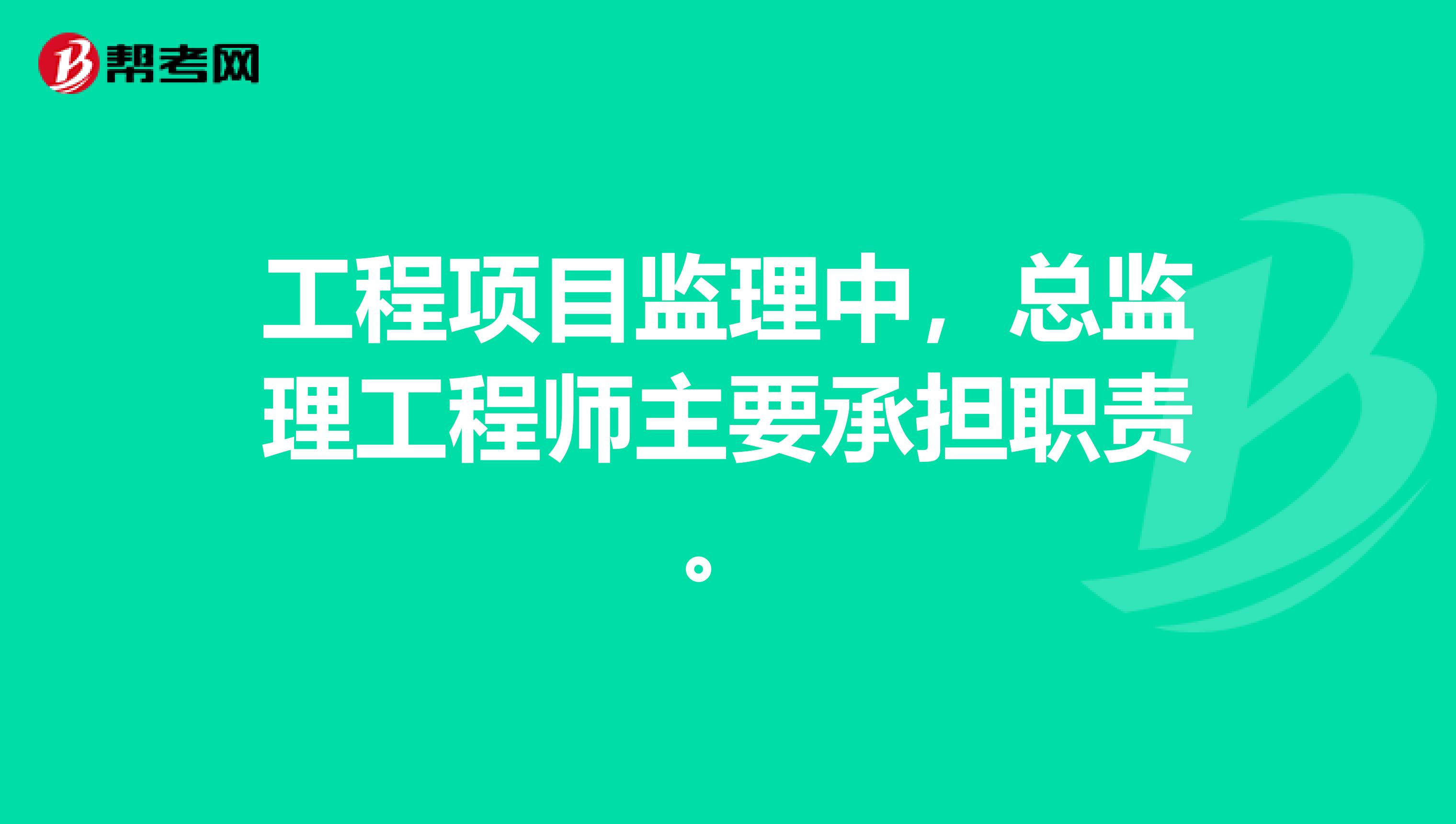 工程项目监理中,总监理工程师主要承担职责。