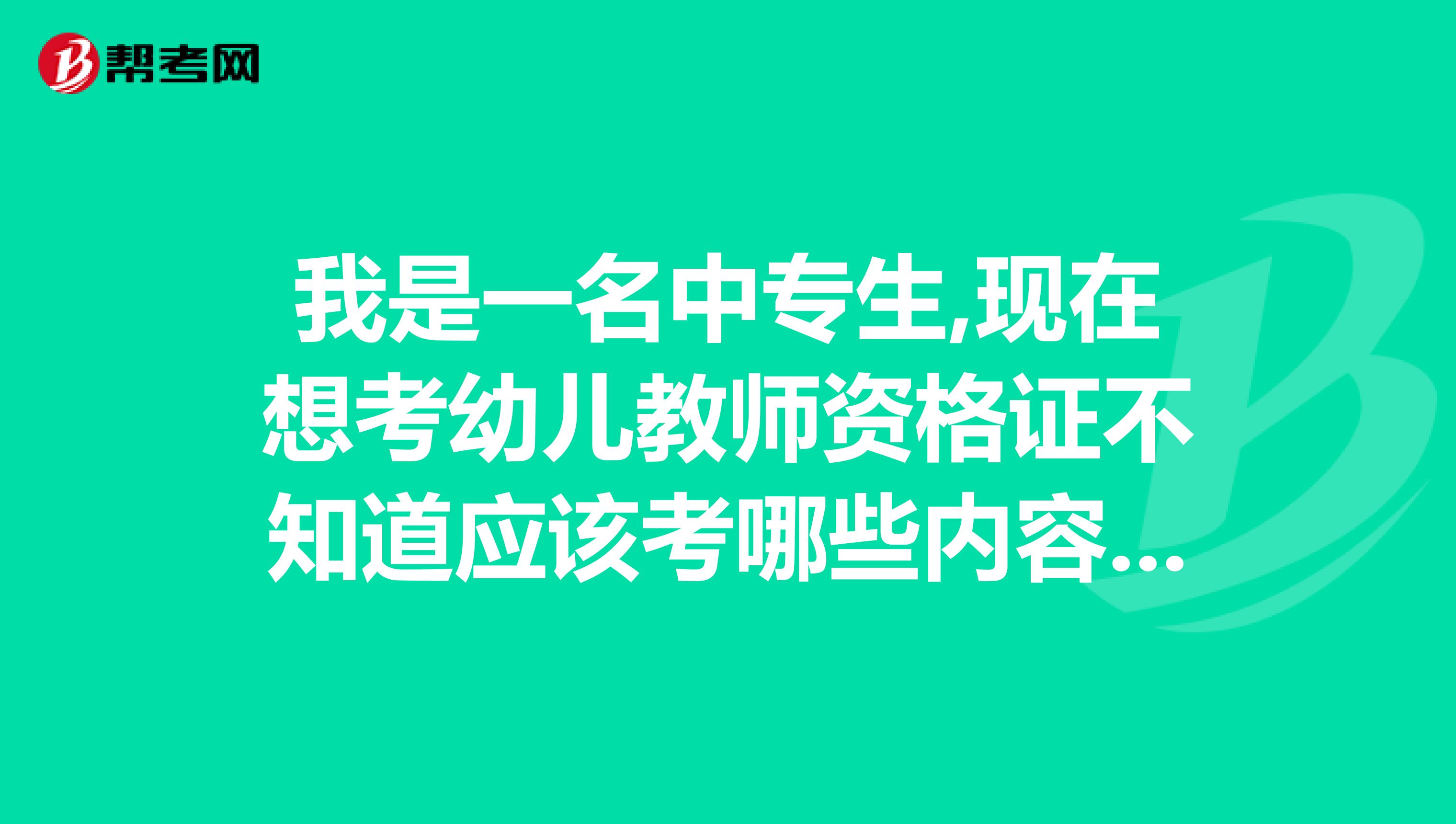 我是一名中专生,现在想考幼儿教师资格证不知道应该考哪些内容,看什么书,谁能帮我,谢谢