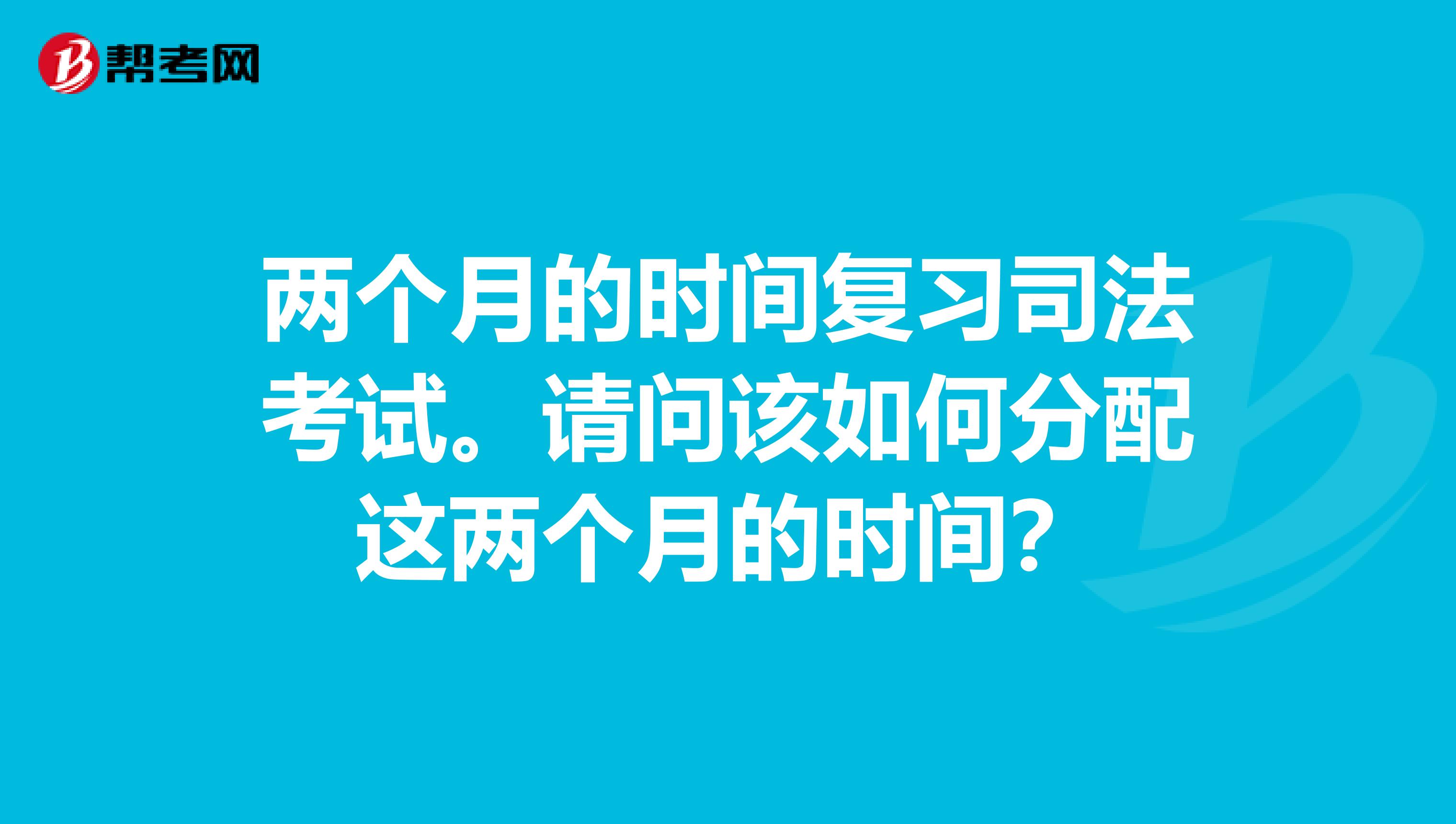 两个月的时间复习司法考试。请问该如何分配这两个月的时间？