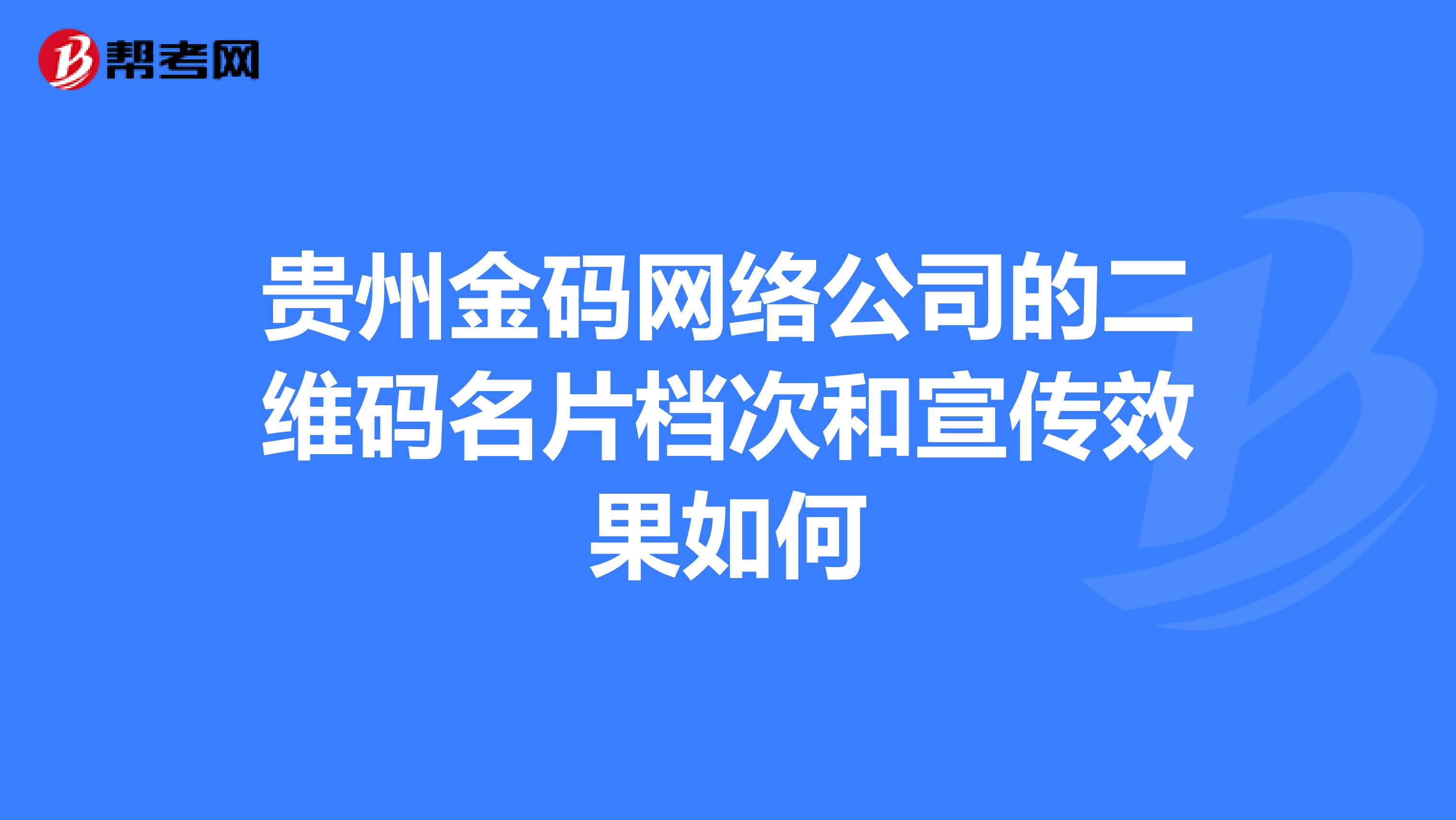 貴州金碼網絡公司的二維碼名片檔次和宣傳效果如何