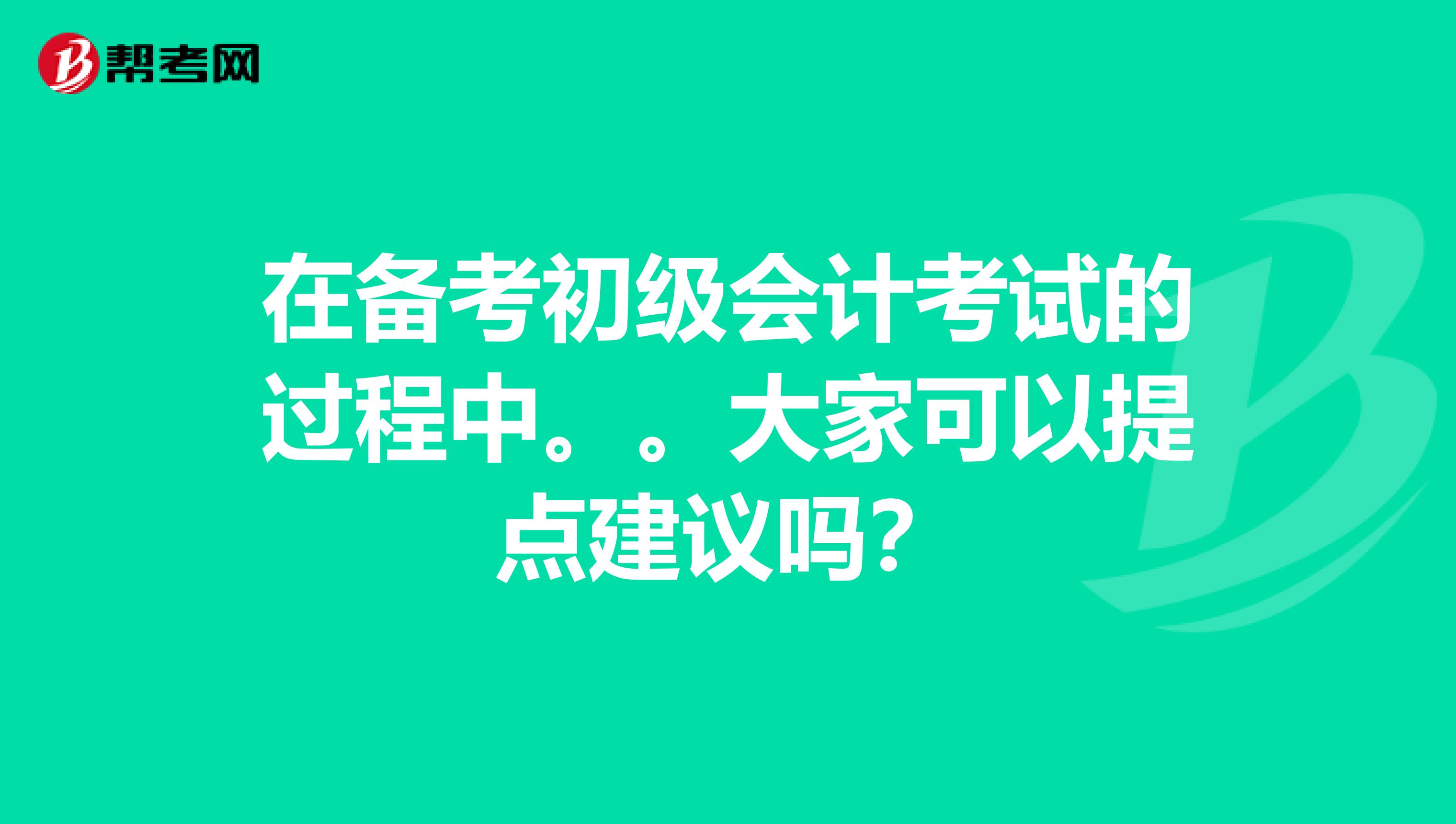 在备考初级会计考试的过程中。。大家可以提点建议吗?