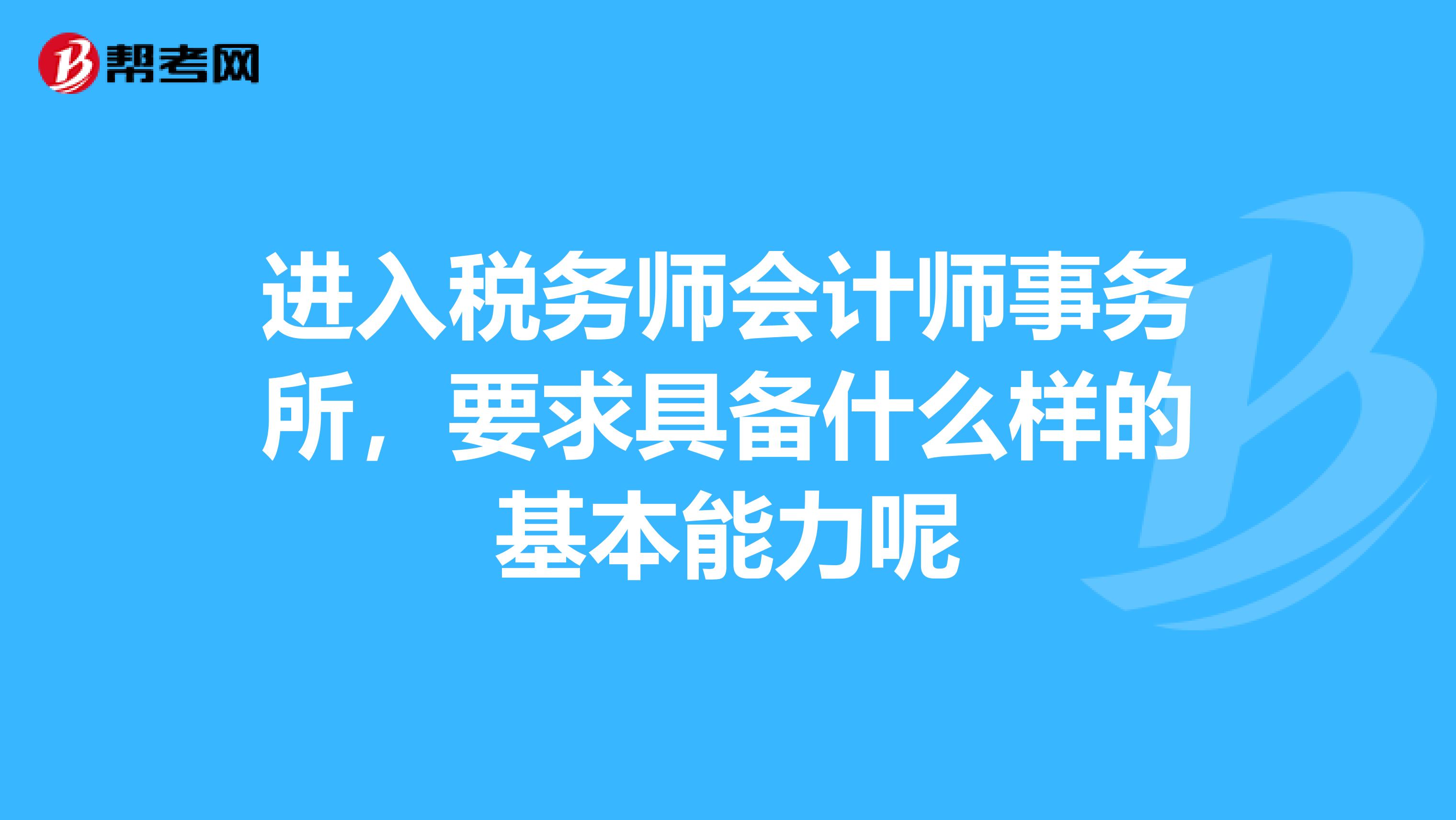 进入税务师会计师事务所,要求具备什么样的基本能力呢