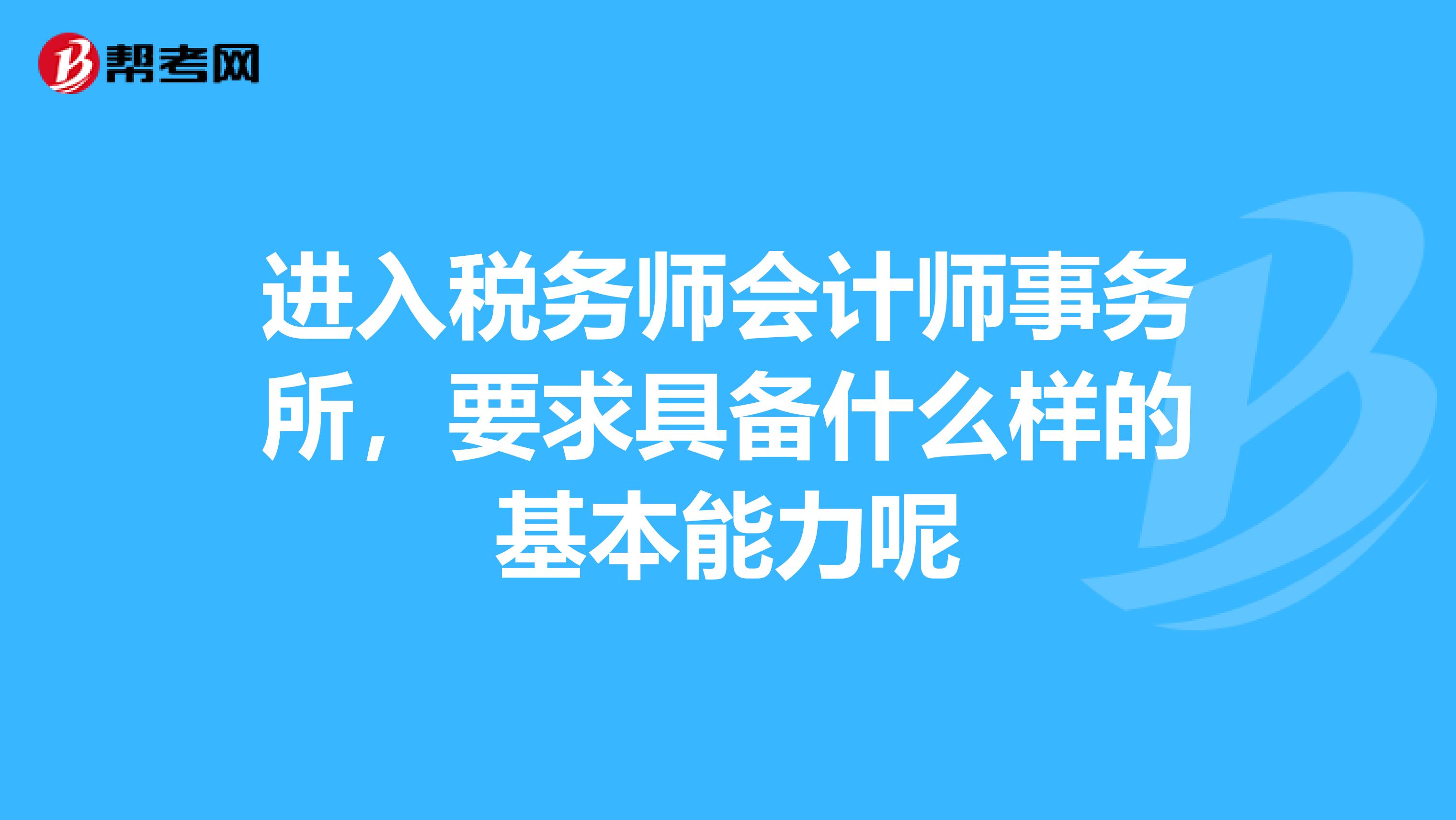 进入税务师会计师事务所，要求具备什么样的基本能力呢