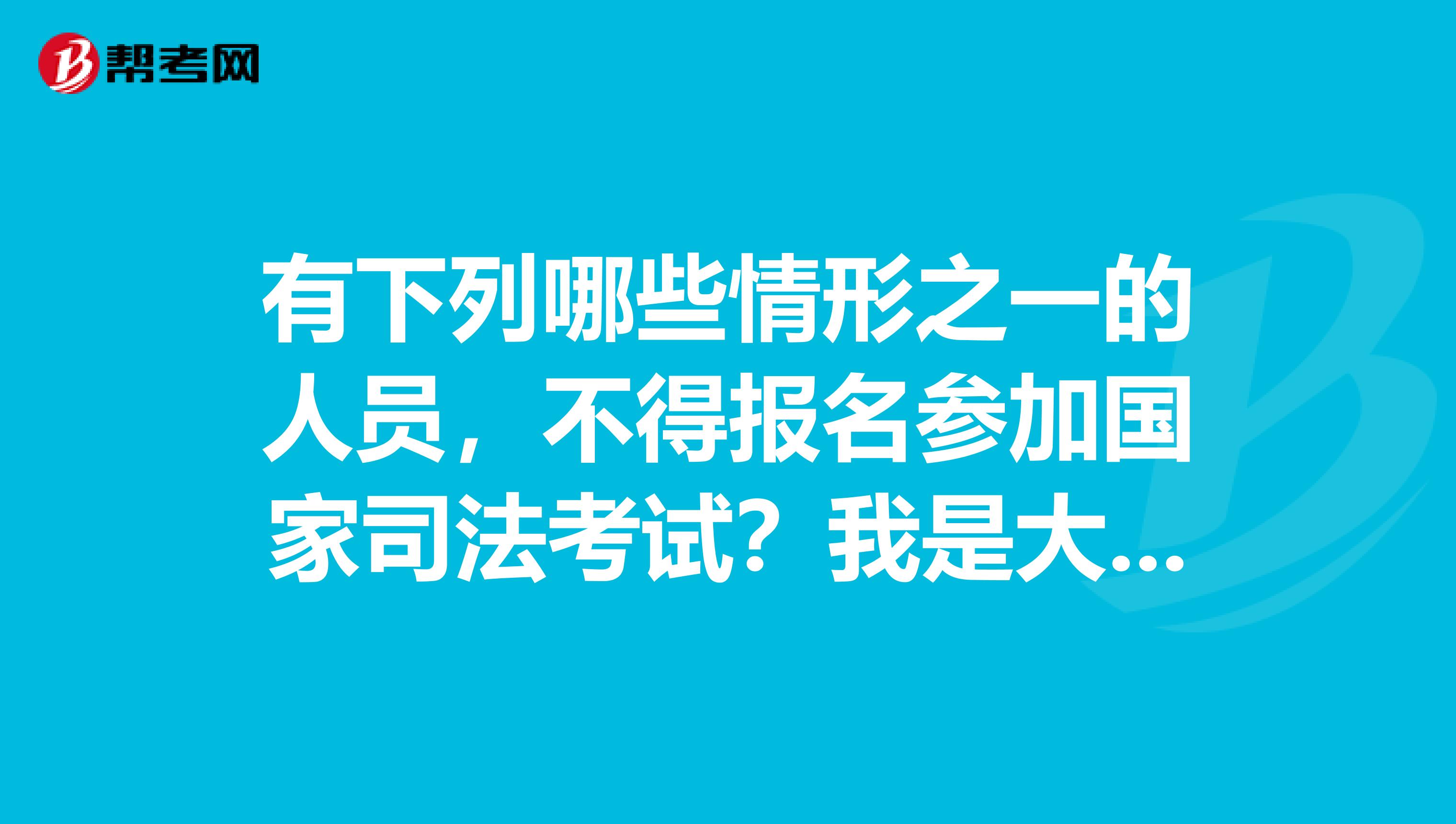 有下列哪些情形之一的人員，不得報名參加國家司法考試？我是大一的學(xué)生，法學(xué)