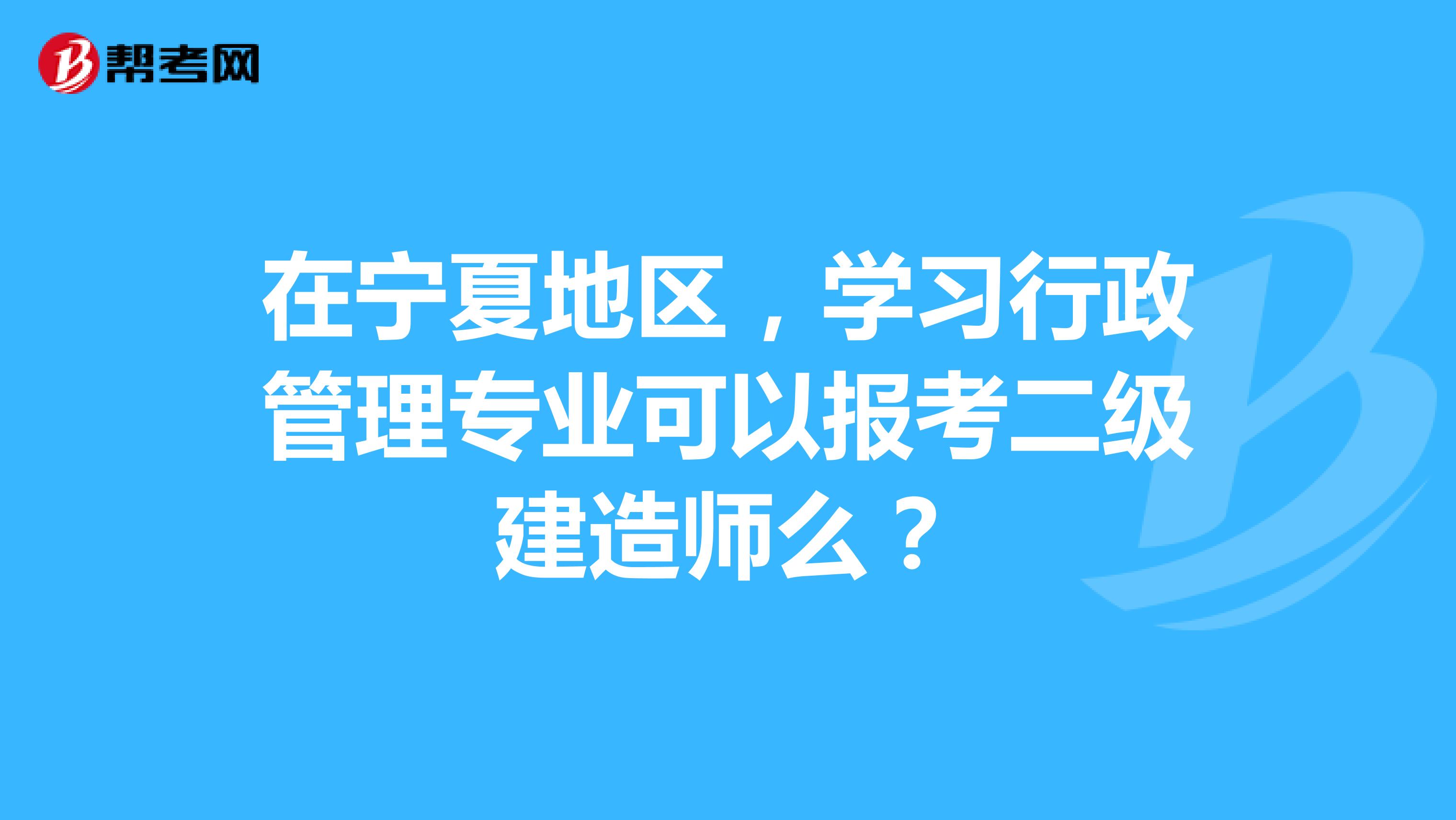 在宁夏地区,学习行政管理专业可以报考二级建造师么?