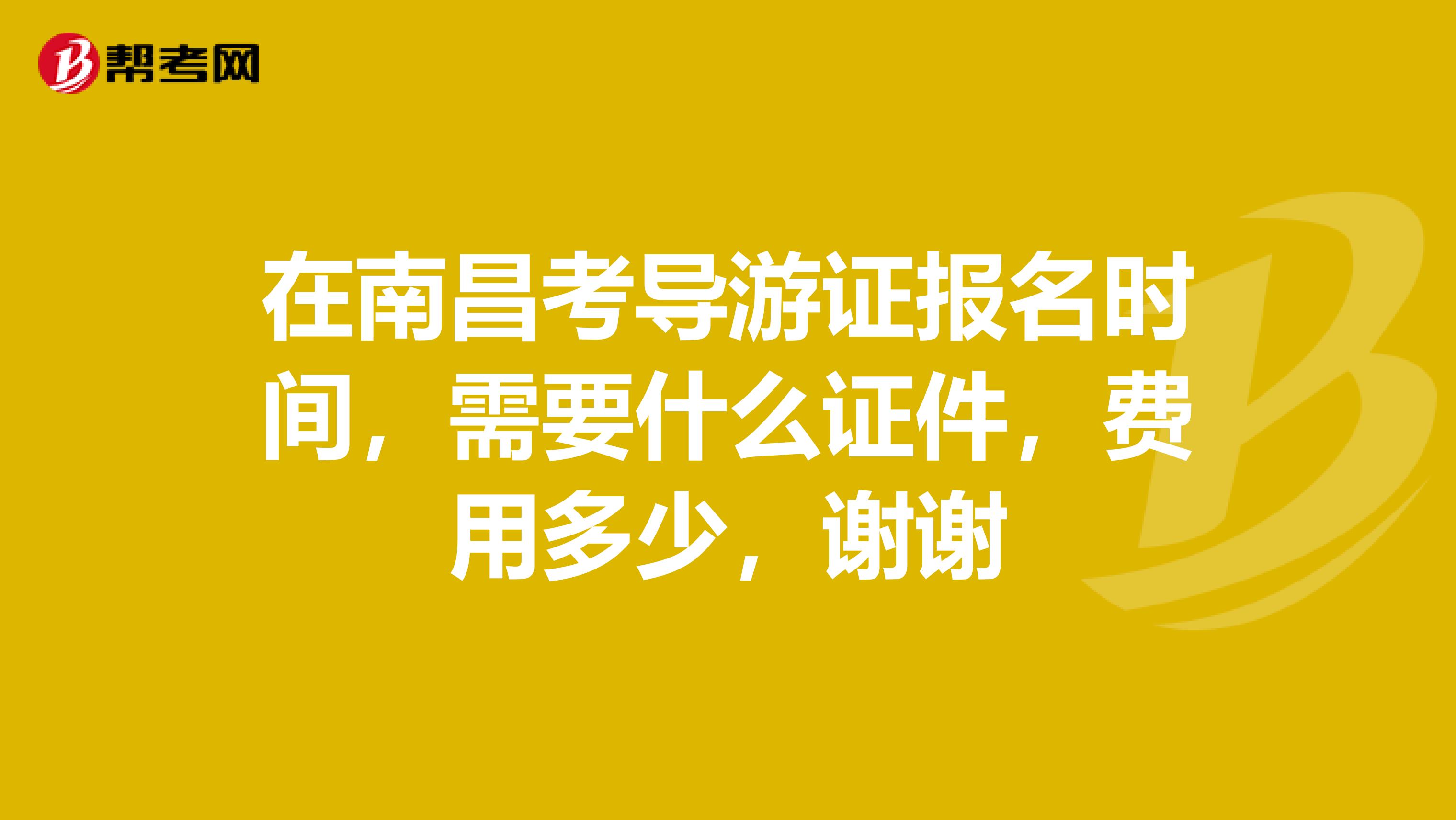 在南昌考导游证报名时间,需要什么证件,费用多少,谢谢