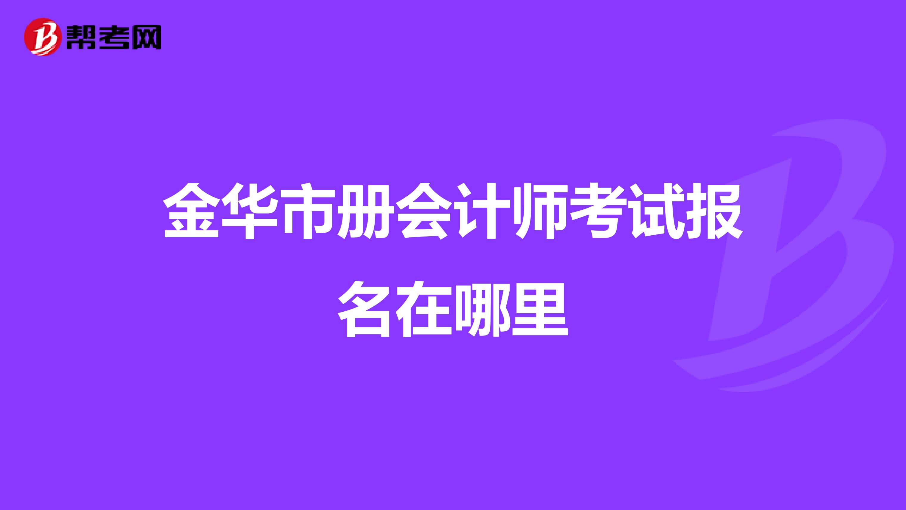 金华市册会计师考试报名在哪里