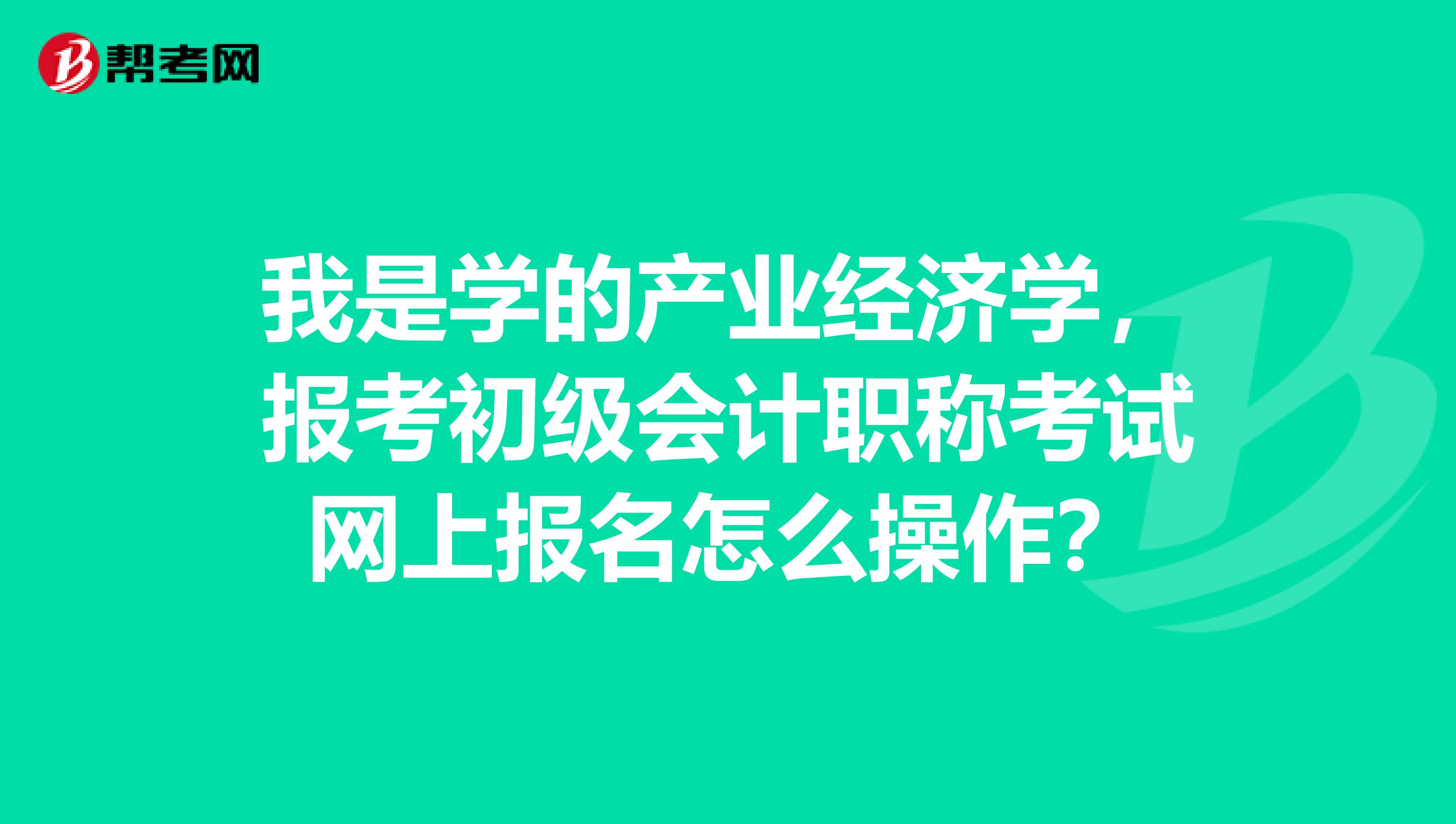 我是学的产业经济学,报考初级会计职称考试网上报名怎么操作?