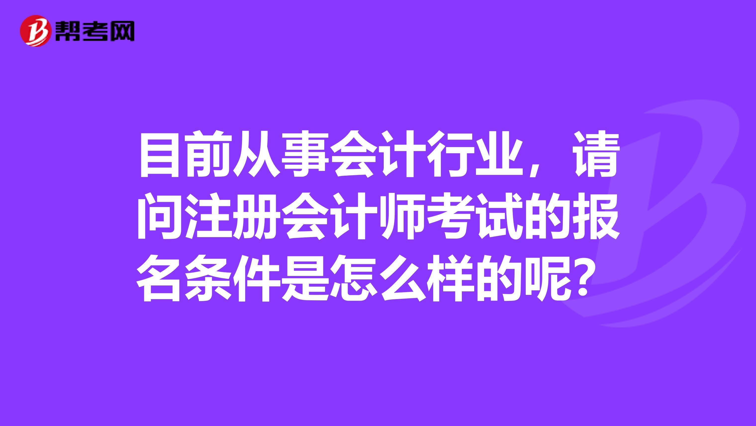 目前從事會計行業(yè)，請問注冊會計師考試的報名條件是怎么樣的呢？