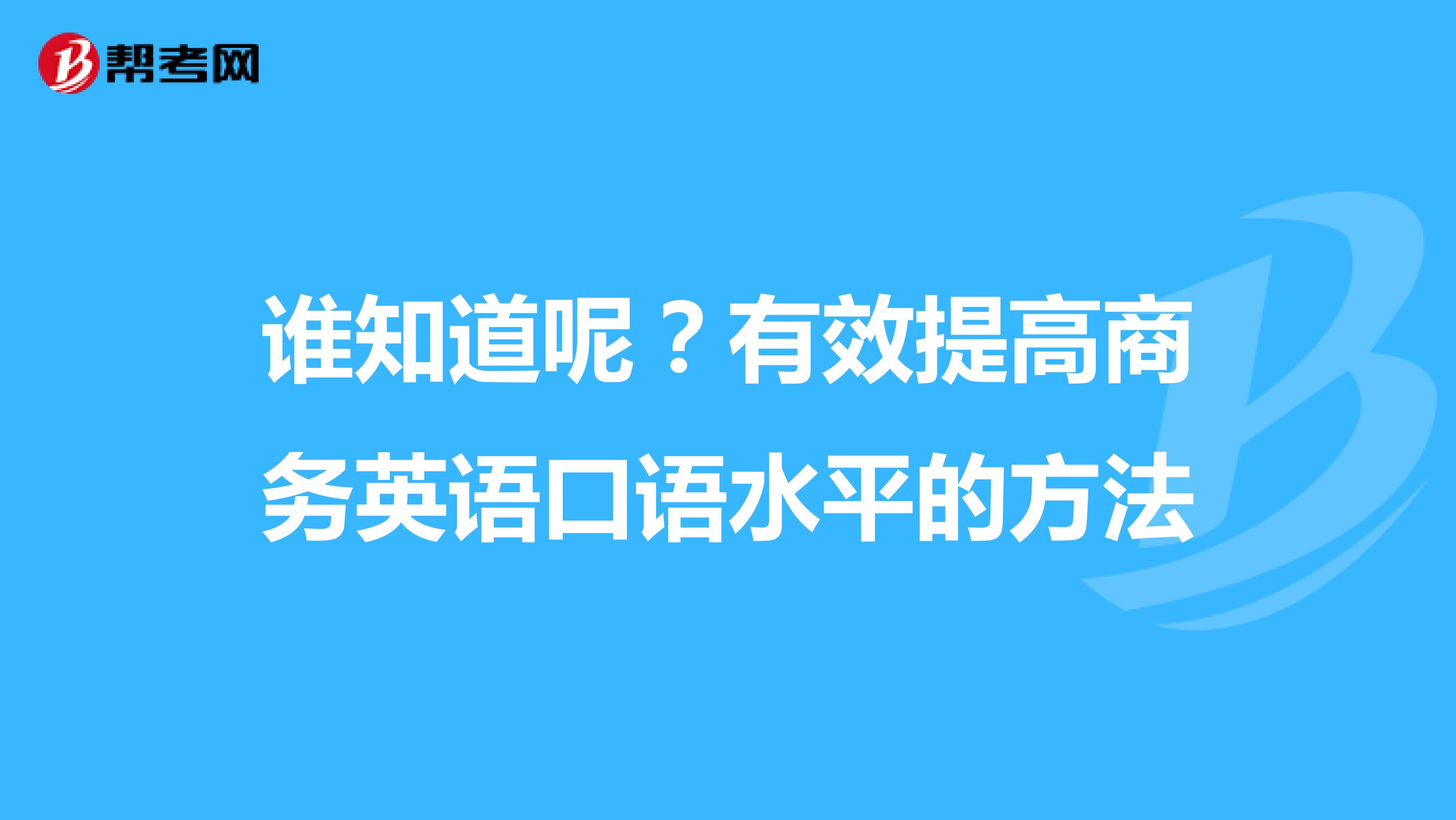 谁知道呢？有效提高商务英语口语水平的方法
