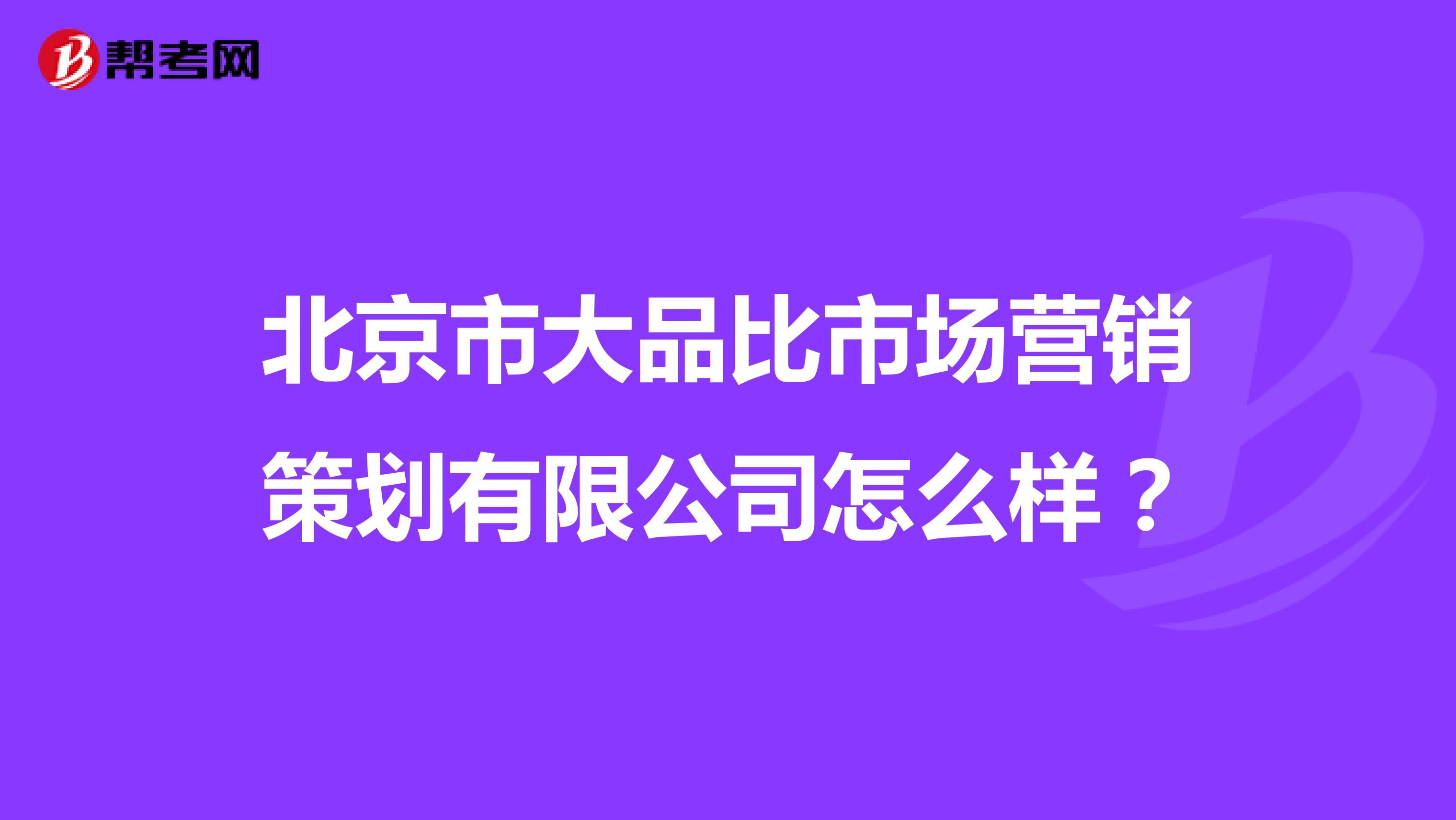 北京市大品比市场营销策划有限公司怎么样？
