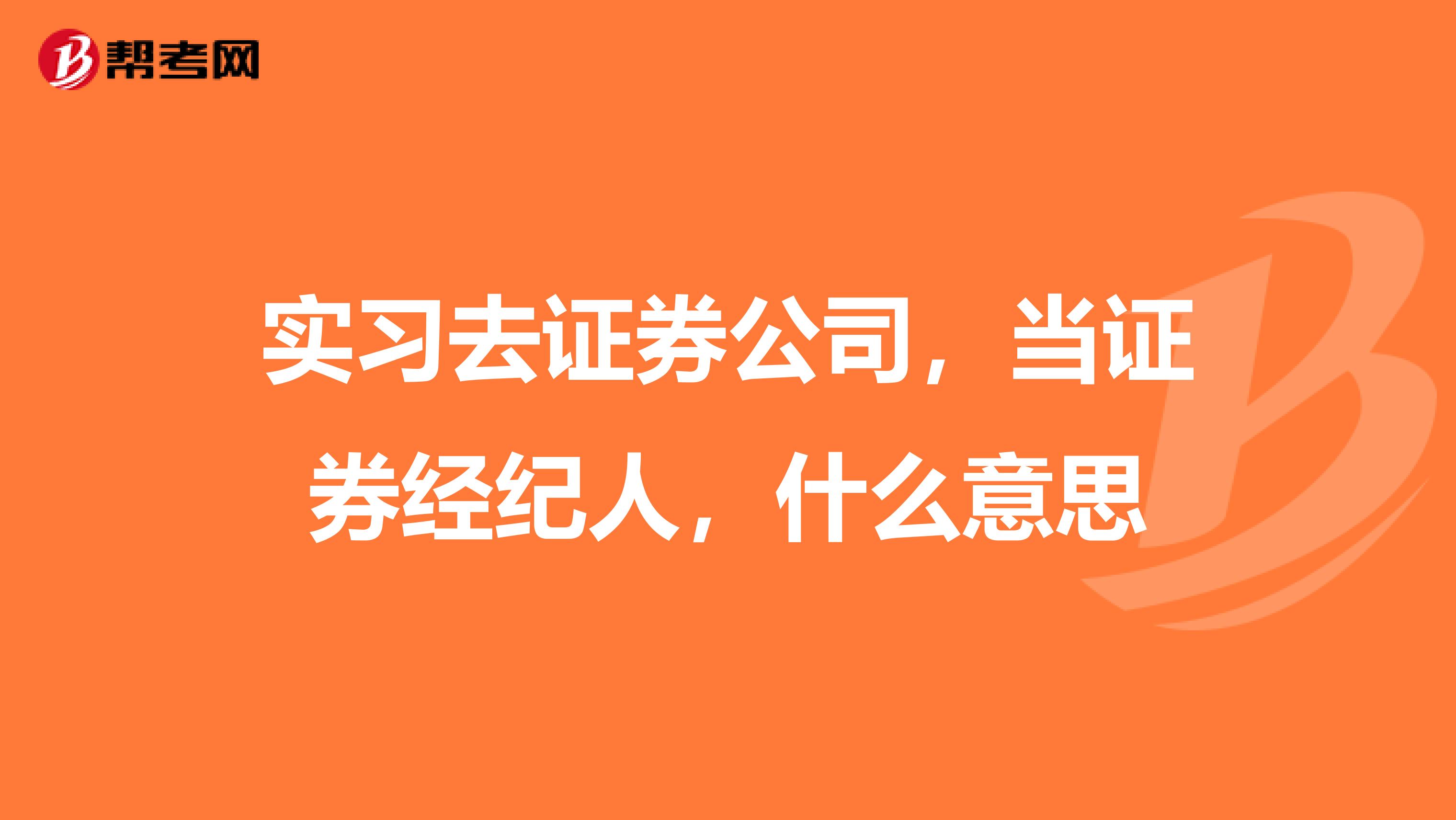 实习去证券公司，当证券经纪人，什么意思