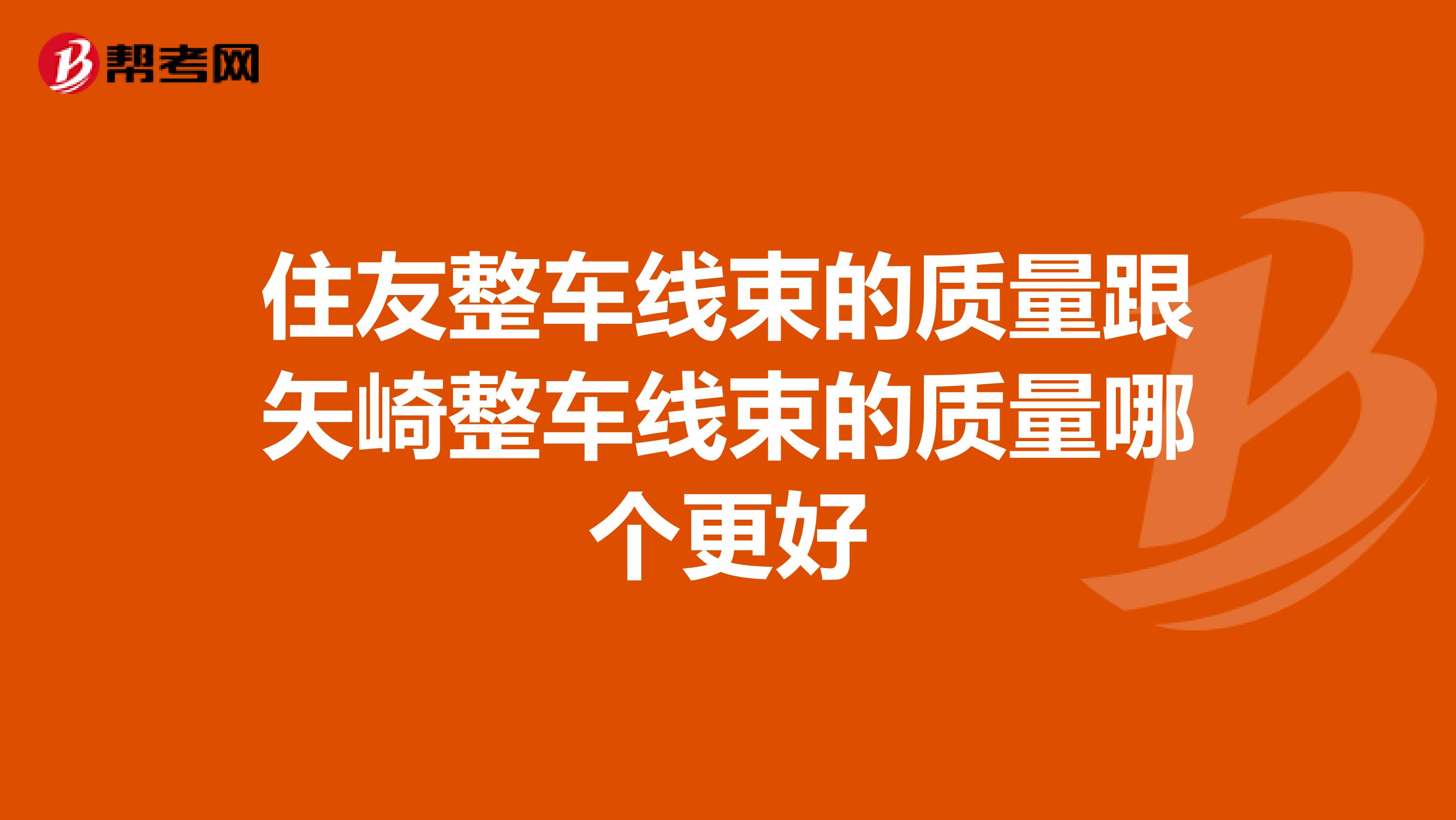 住友整车线束的质量跟矢崎整车线束的质量哪个更好
