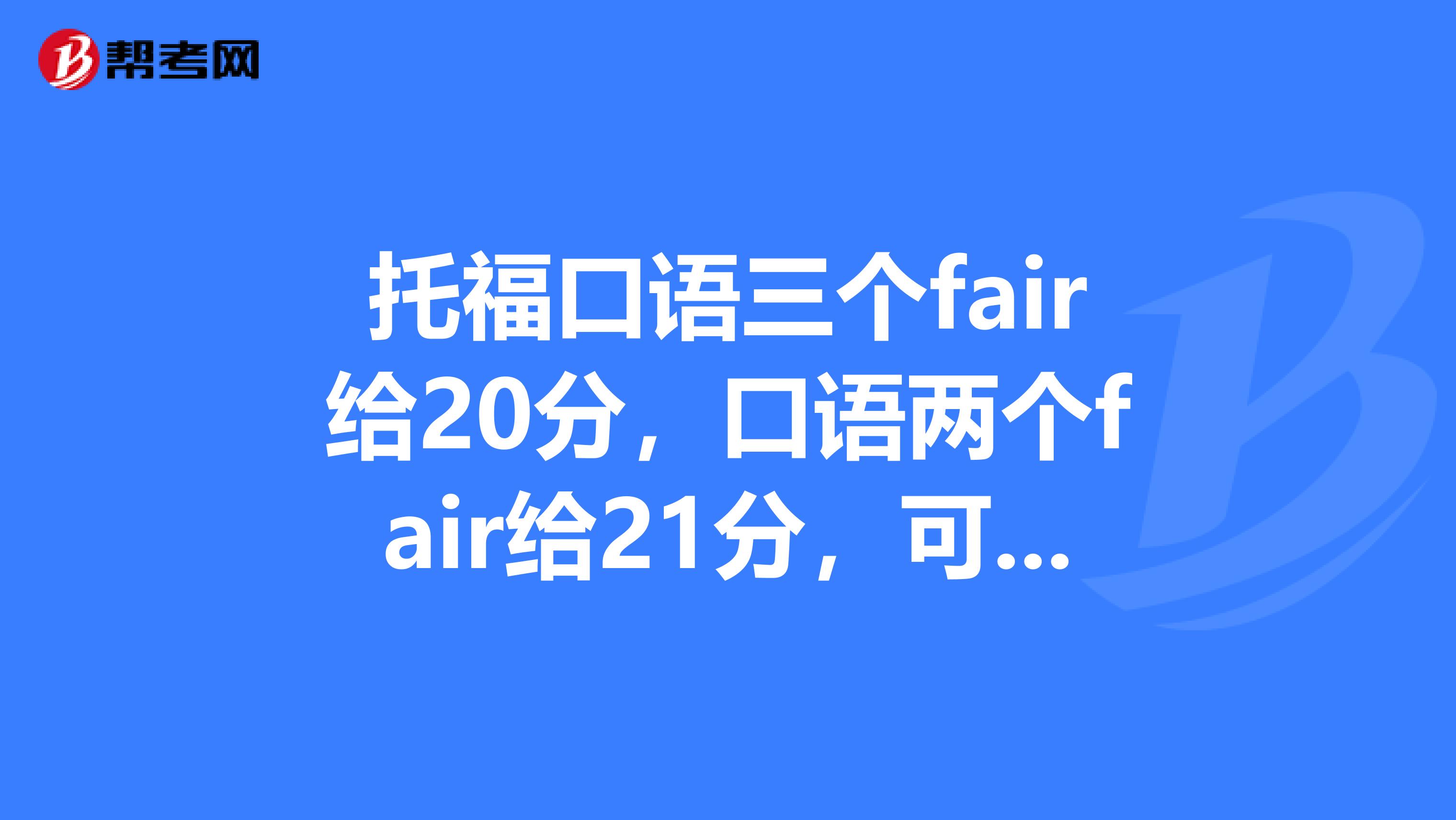 托福口語三個fair給20分，口語兩個fair給21分，可不可以復議啊？