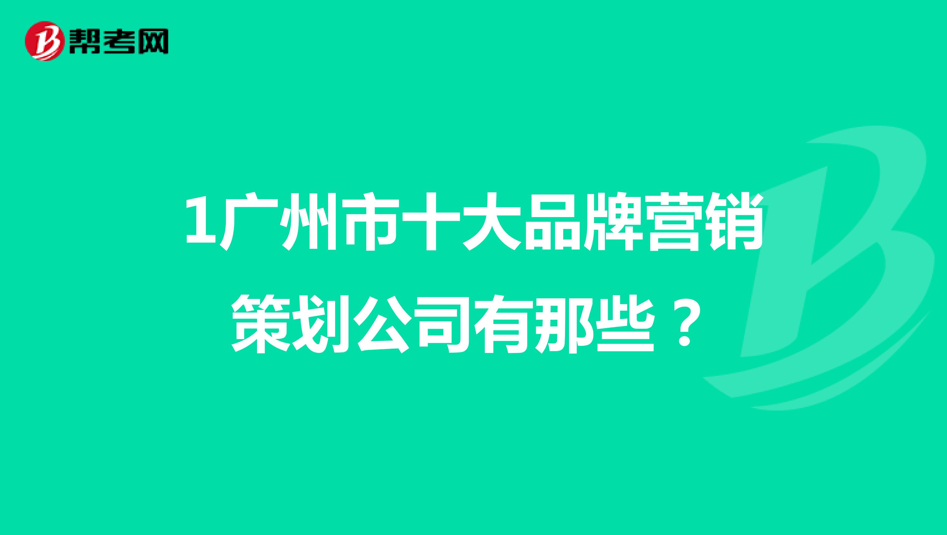 1广州市十大品牌营销策划公司有那些？