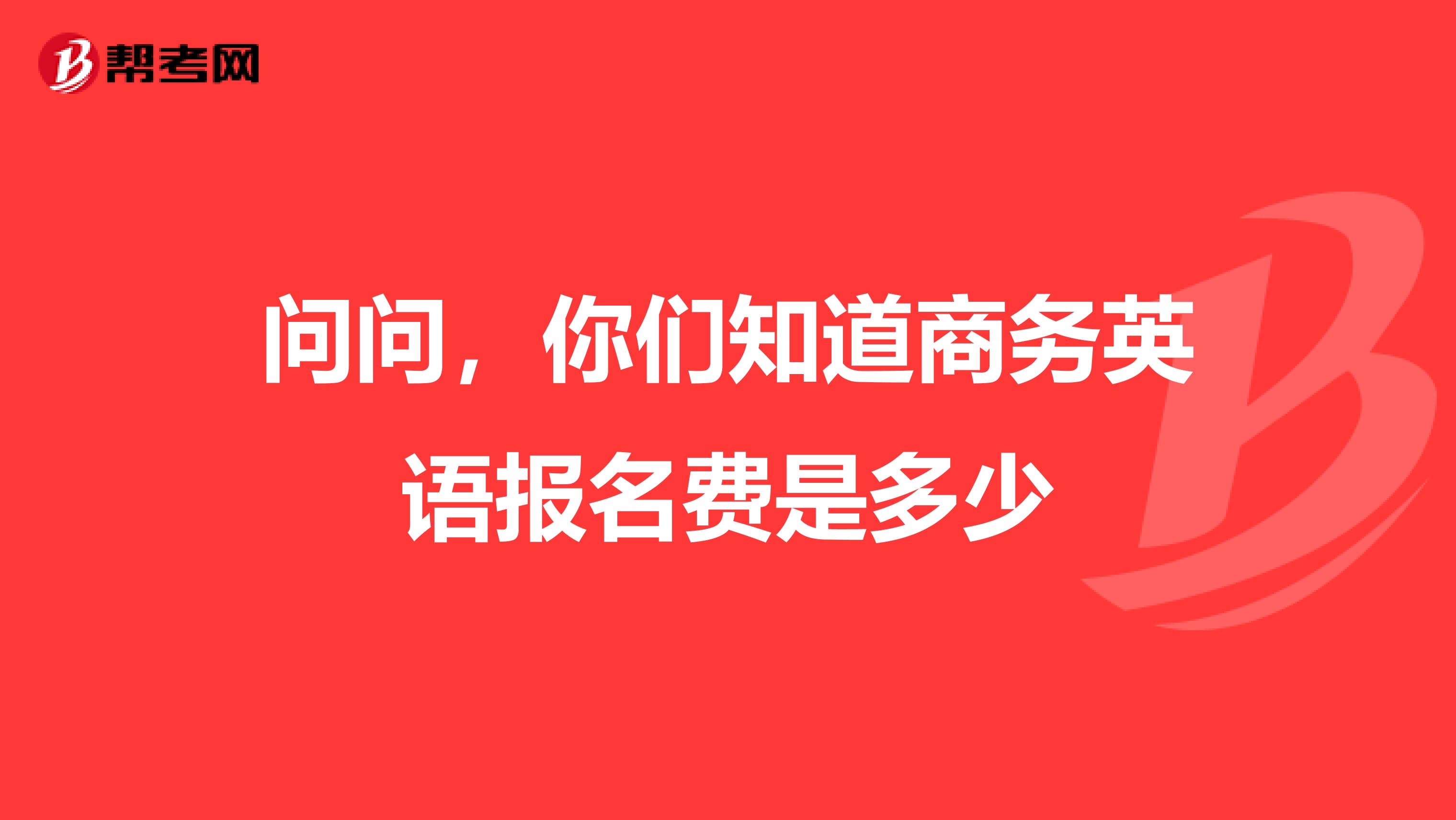 问问,你们知道商务英语报名费是多少