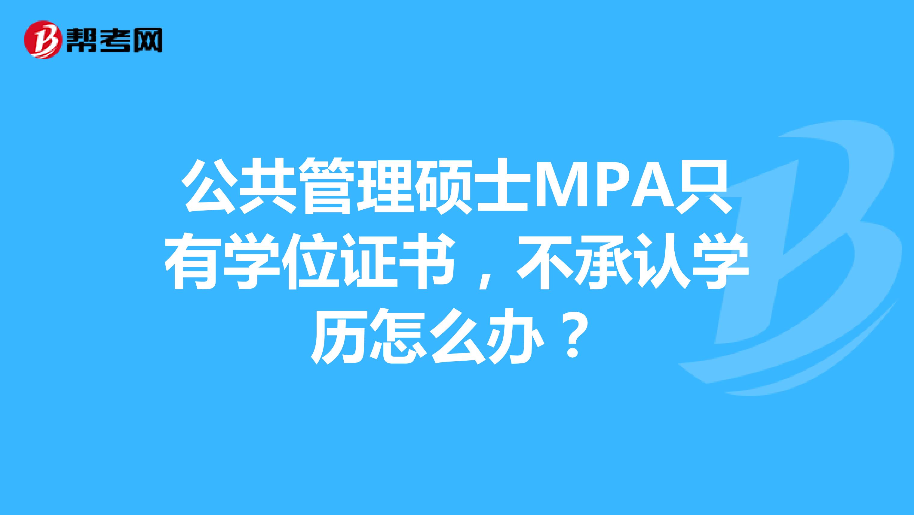 公共管理硕士MPA只有学位证书,不承认学历怎么办?