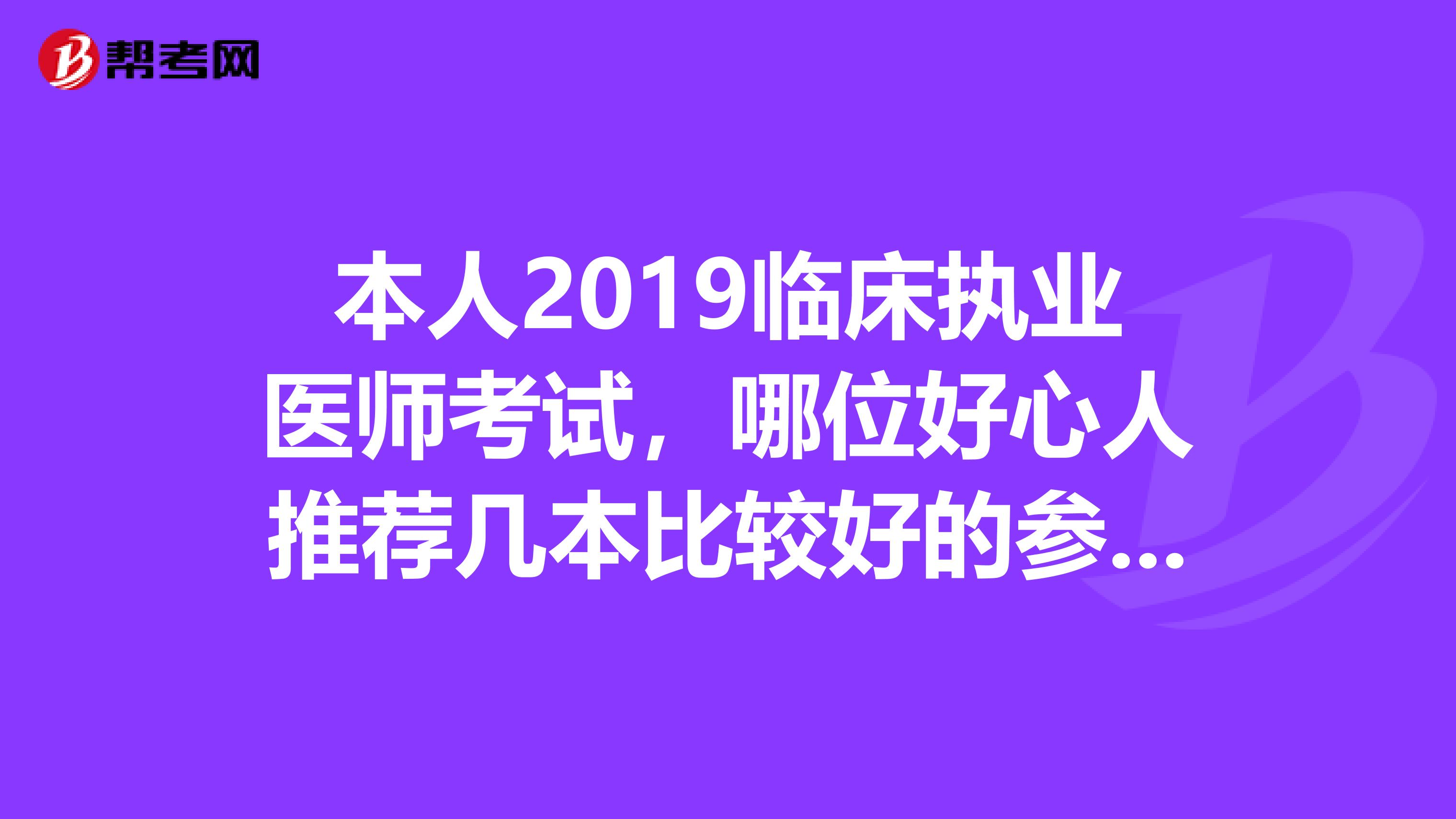 本人2019临床执业医师考试，哪位好心人推荐几本比较好的参考资料。谢谢
