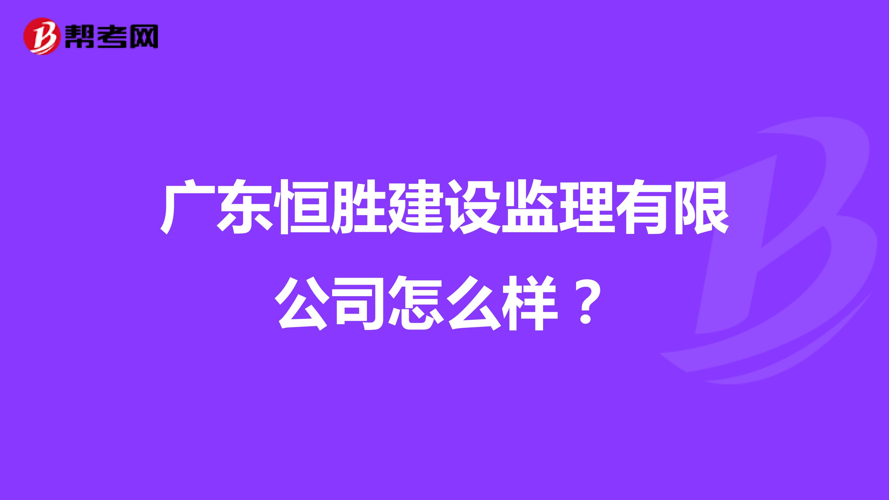 广东恒胜建设监理有限公司怎么样?