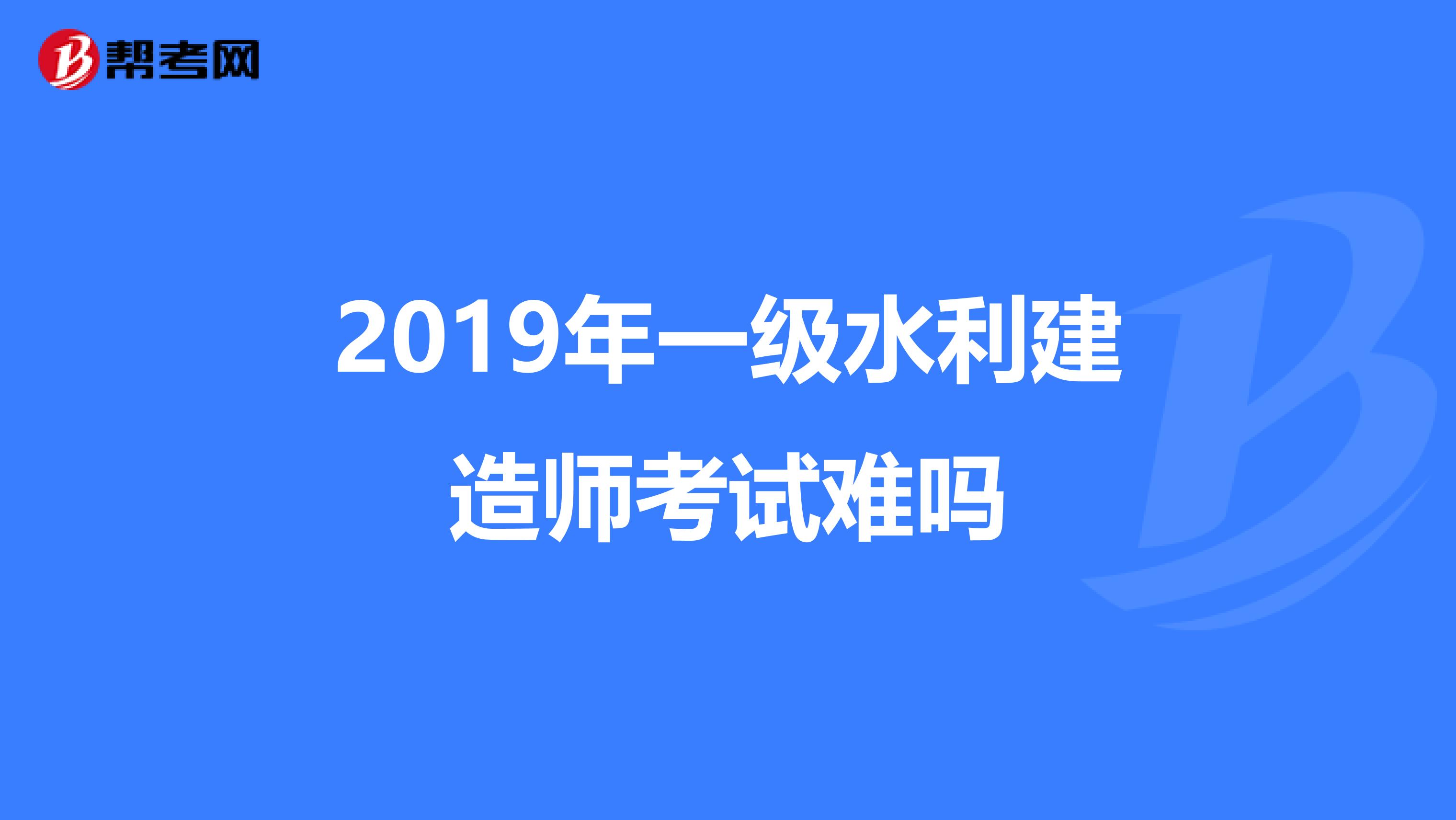 2019年一级水利建造师考试难吗