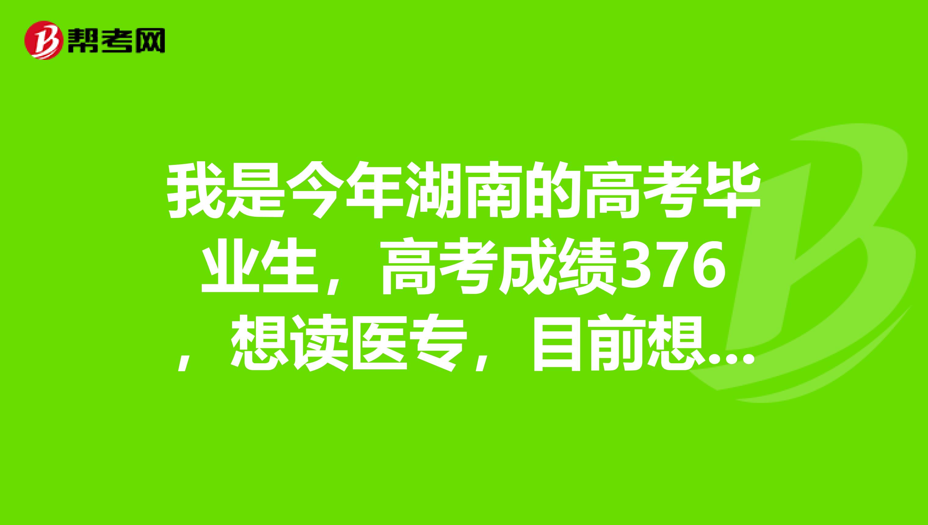 我是今年湖南的高考畢業生,高考成績376,想讀醫專,目前想學護士專業