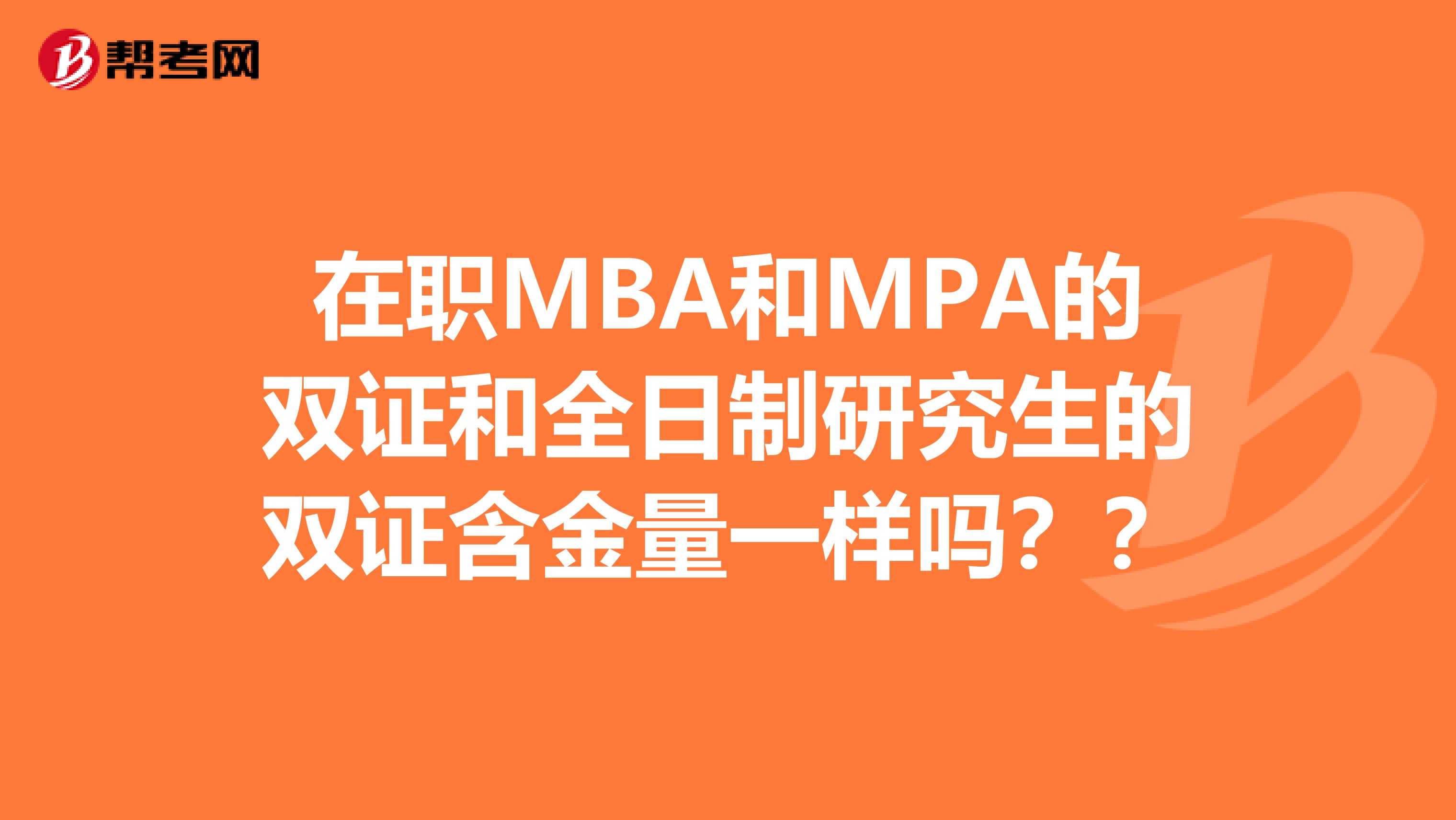 在职MBA和MPA的双证和全日制研究生的双证含金量一样吗？？