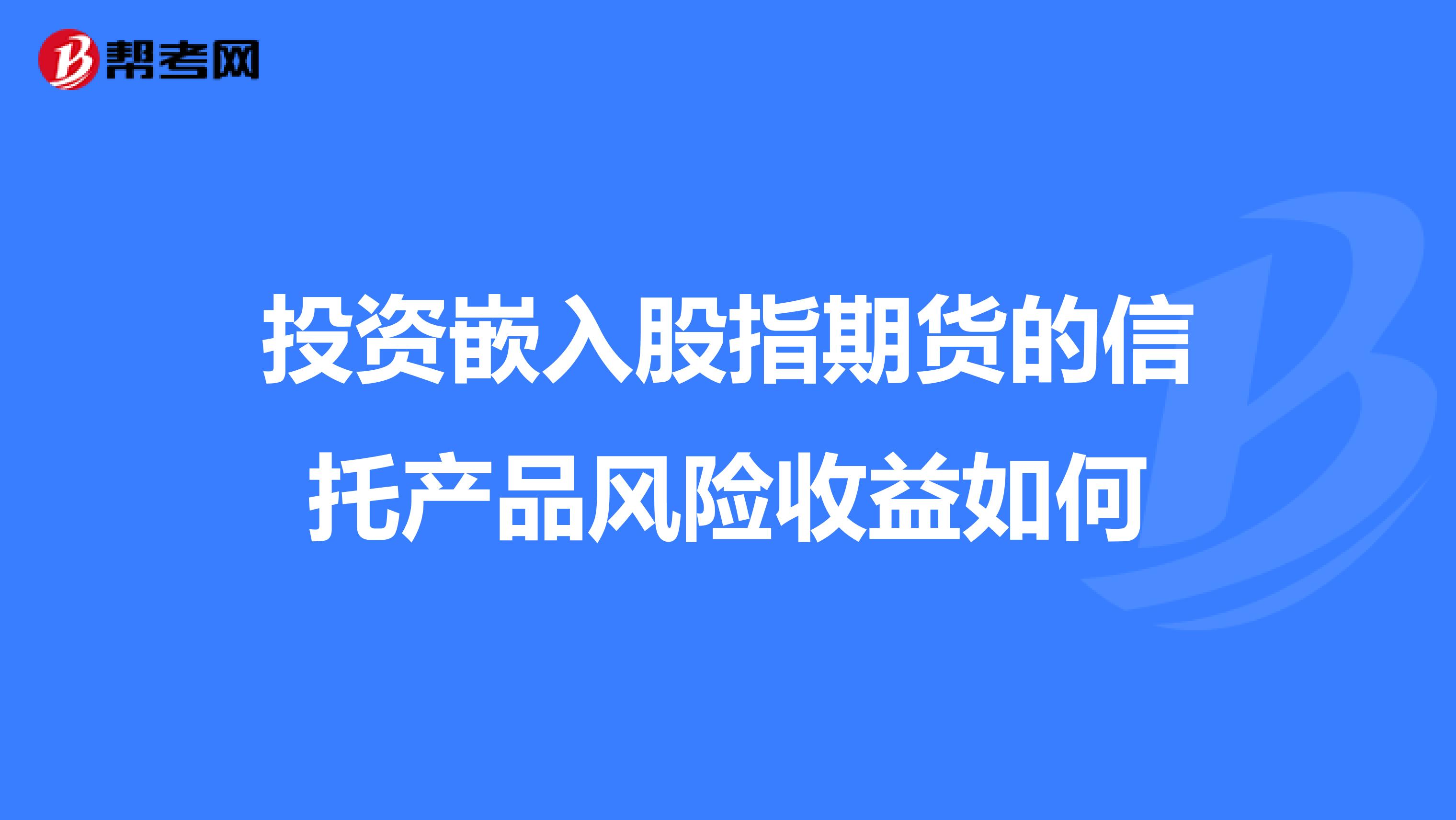 投资嵌入股指期货的信托产品风险收益如何